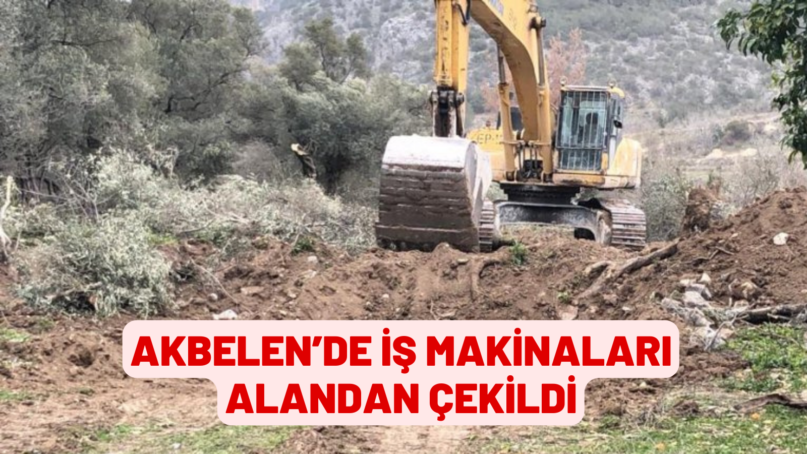 AKBELEN’DE İŞ MAKİNALARI ALANDAN ÇEKİLDİ
