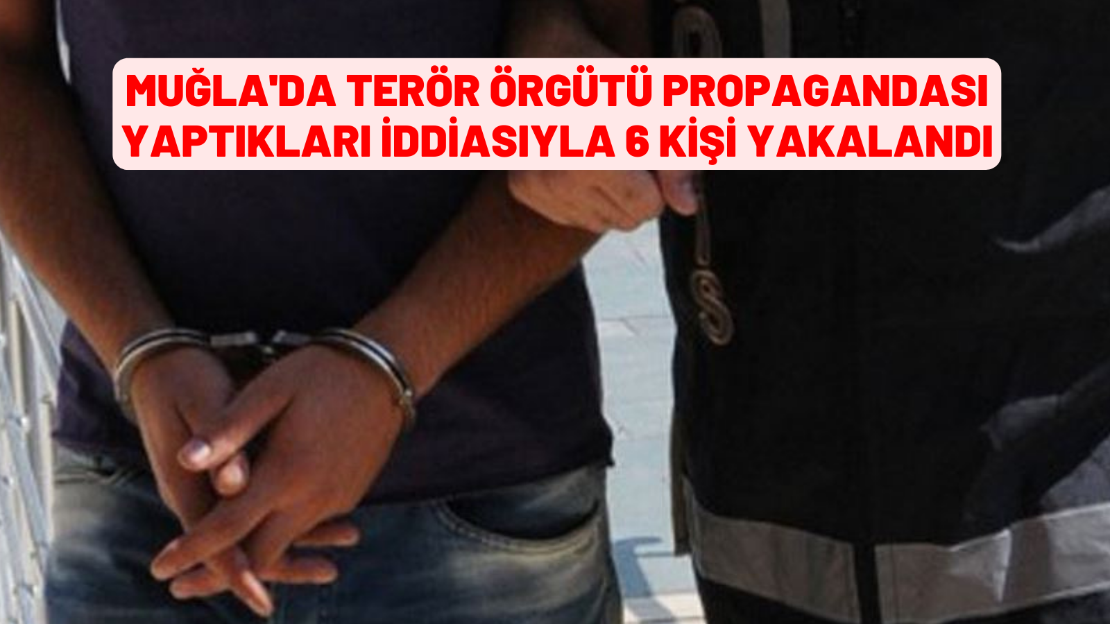 Muğla'da terör örgütü propagandası yaptıkları iddiasıyla 6 kişi yakalandı