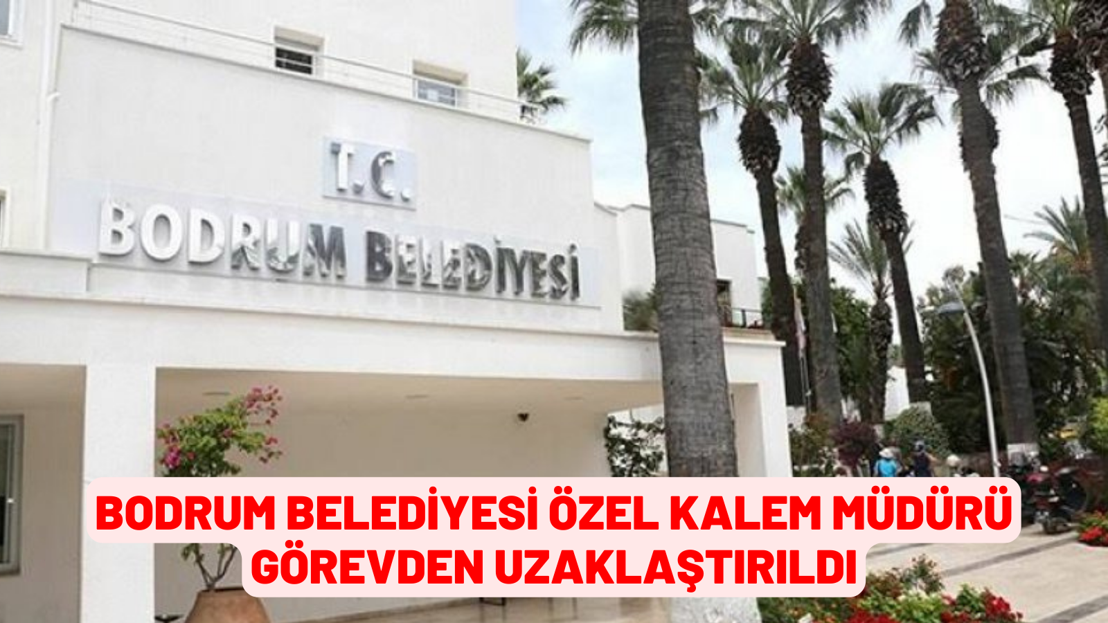 BODRUM BELEDİYESİ ÖZEL KALEM MÜDÜRÜ GÖREVDEN UZAKLAŞTIRILDI