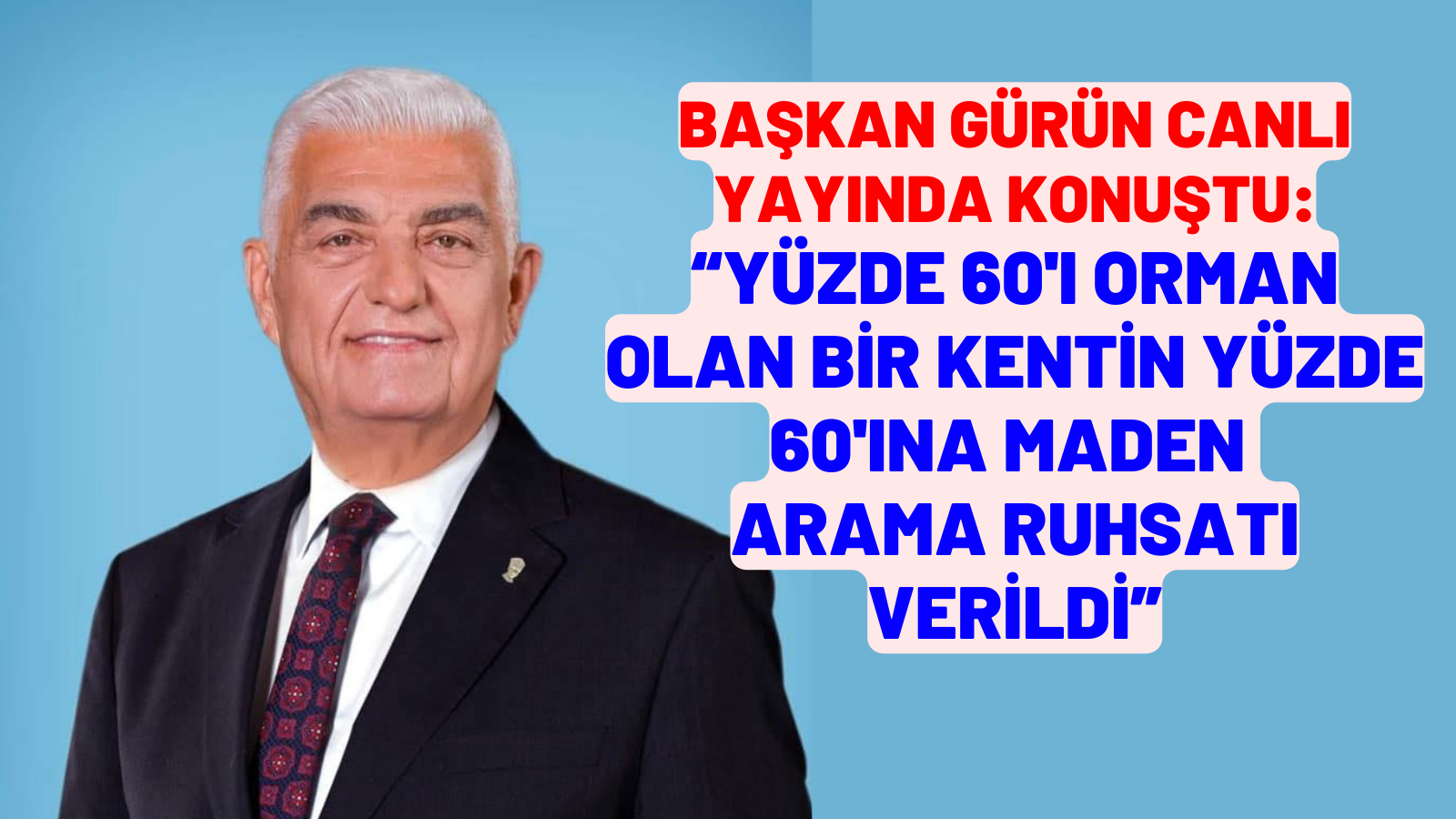 BAŞKAN GÜRÜN CANLI YAYINDA KONUŞTU: “YÜZDE 60'I ORMAN OLAN BİR KENTİN YÜZDE 60'INA MADEN ARAMA RUHSATI VERİLDİ”