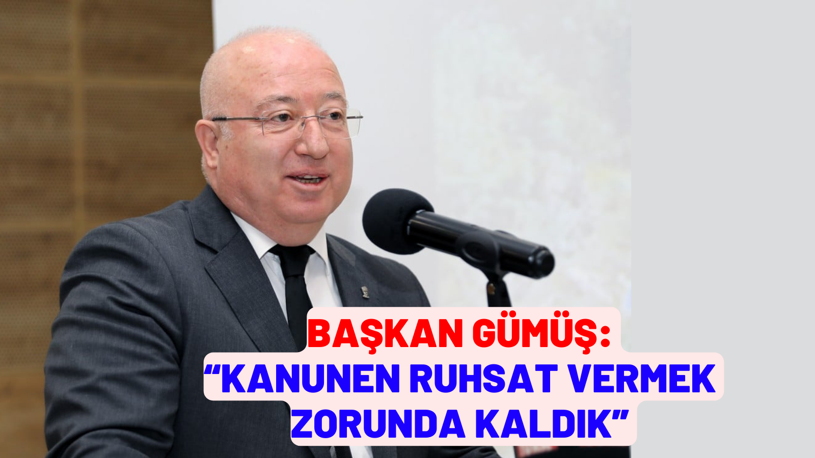 BAŞKAN GÜMÜŞ: “KANUNEN RUHSAT VERMEK ZORUNDA KALDIK”