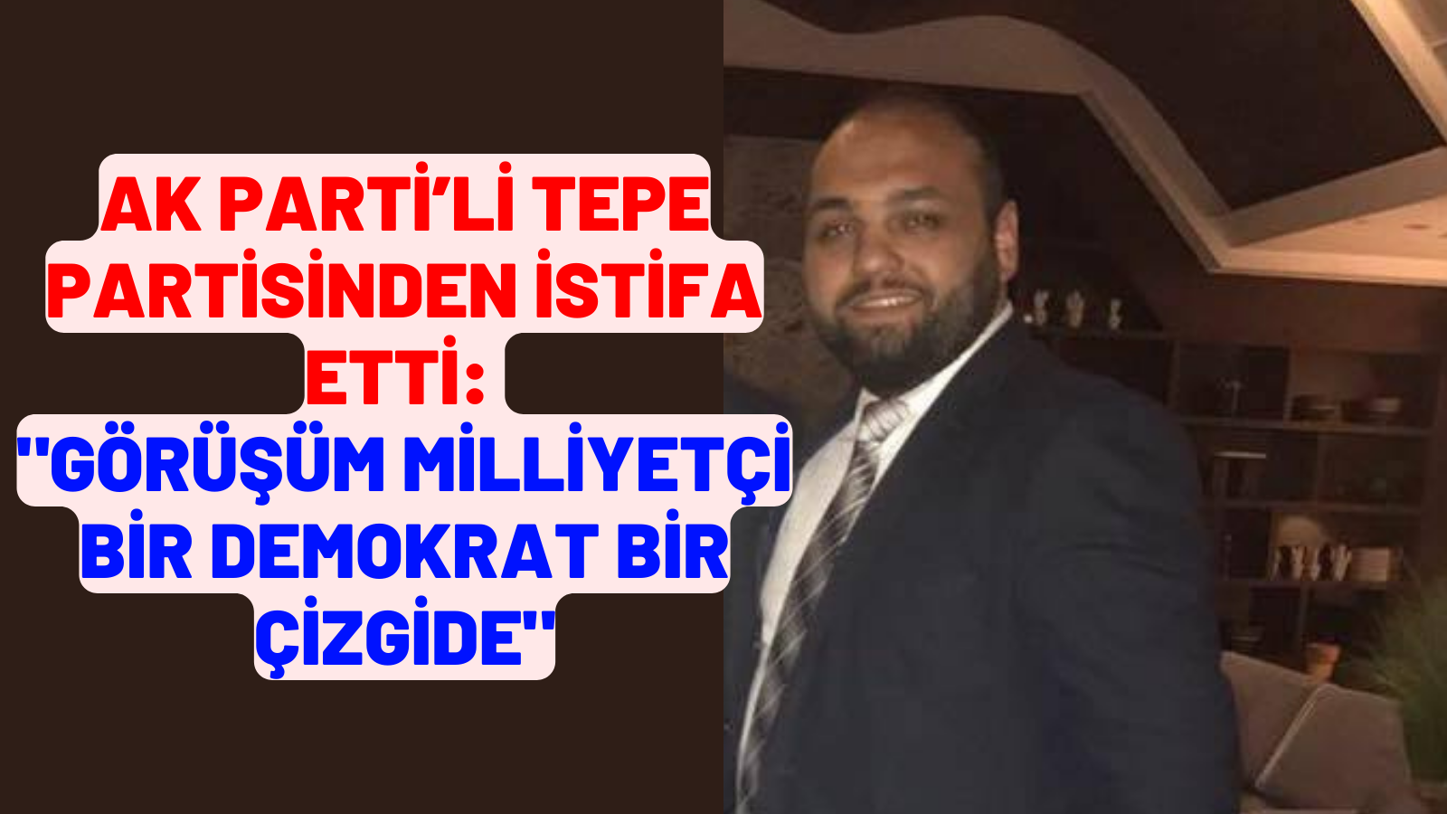 AK PARTİ’Lİ TEPE PARTİSİNDEN İSTİFA ETTİ: 