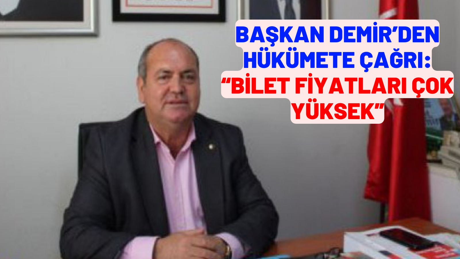 BAŞKAN DEMİR’DEN HÜKÜMETE ÇAĞRI: “BİLET FİYATLARI ÇOK YÜKSEK”