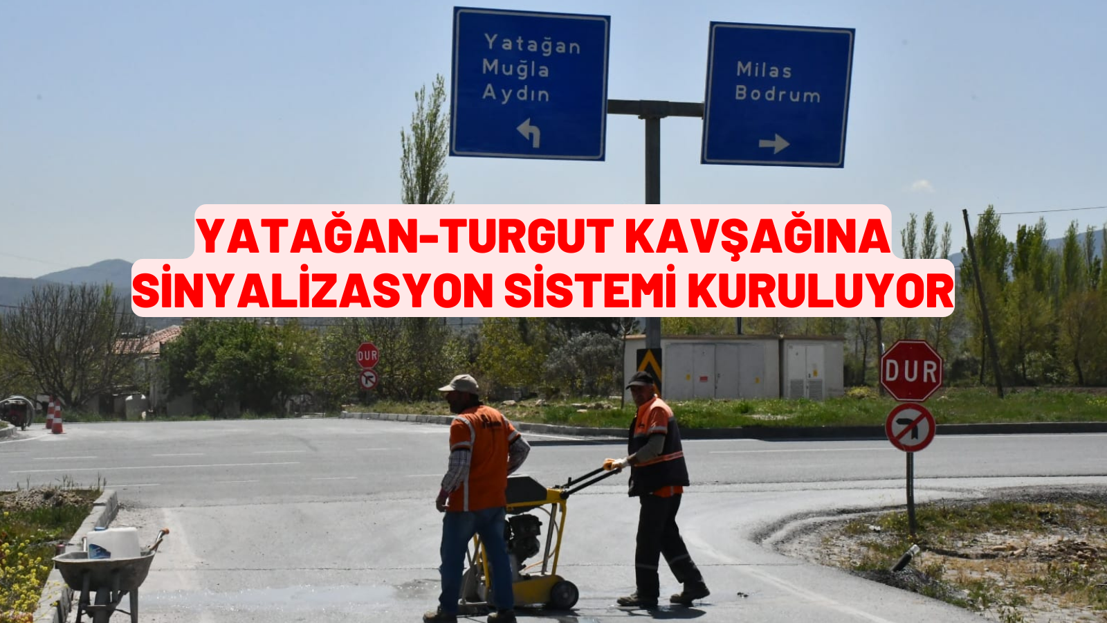 YATAĞAN-TURGUT KAVŞAĞINA SİNYALİZASYON SİSTEMİ KURULUYOR