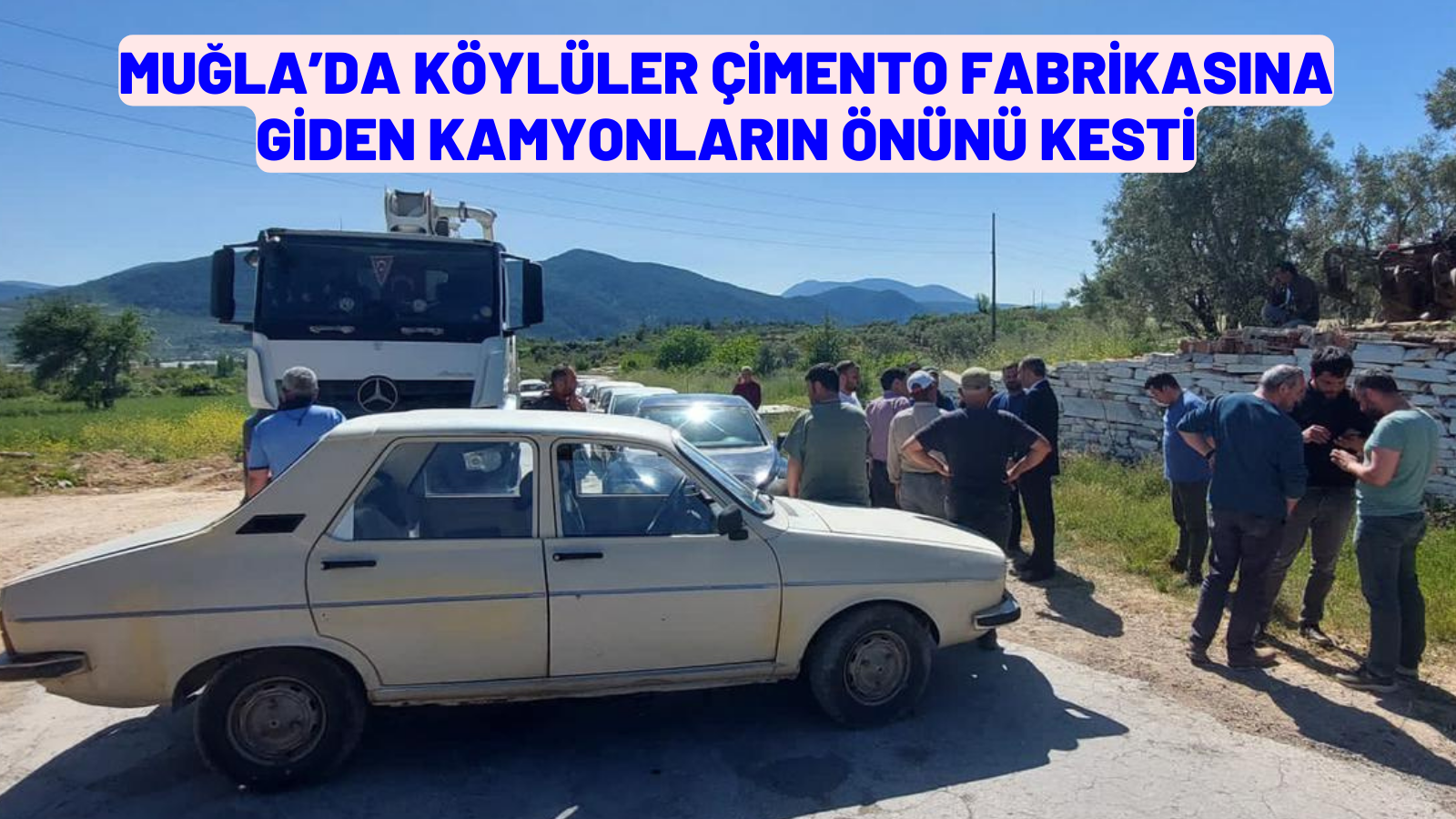 MUĞLA’DA KÖYLÜLER ÇİMENTO FABRİKASINA GİDEN KAMYONLARIN ÖNÜNÜ KESTİ