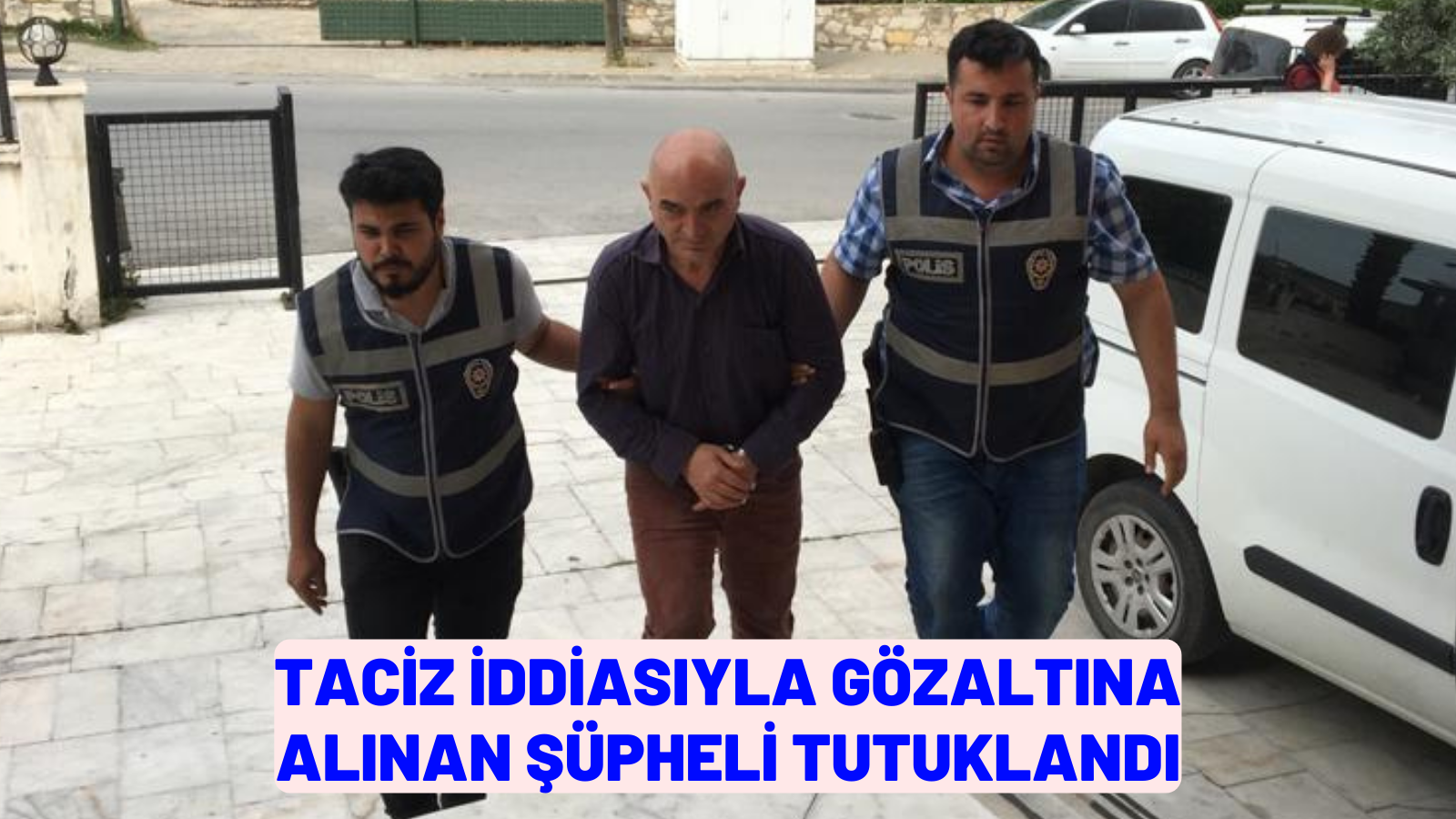 taciz iddiasıyla gözaltına alınan şüpheli tutuklandı