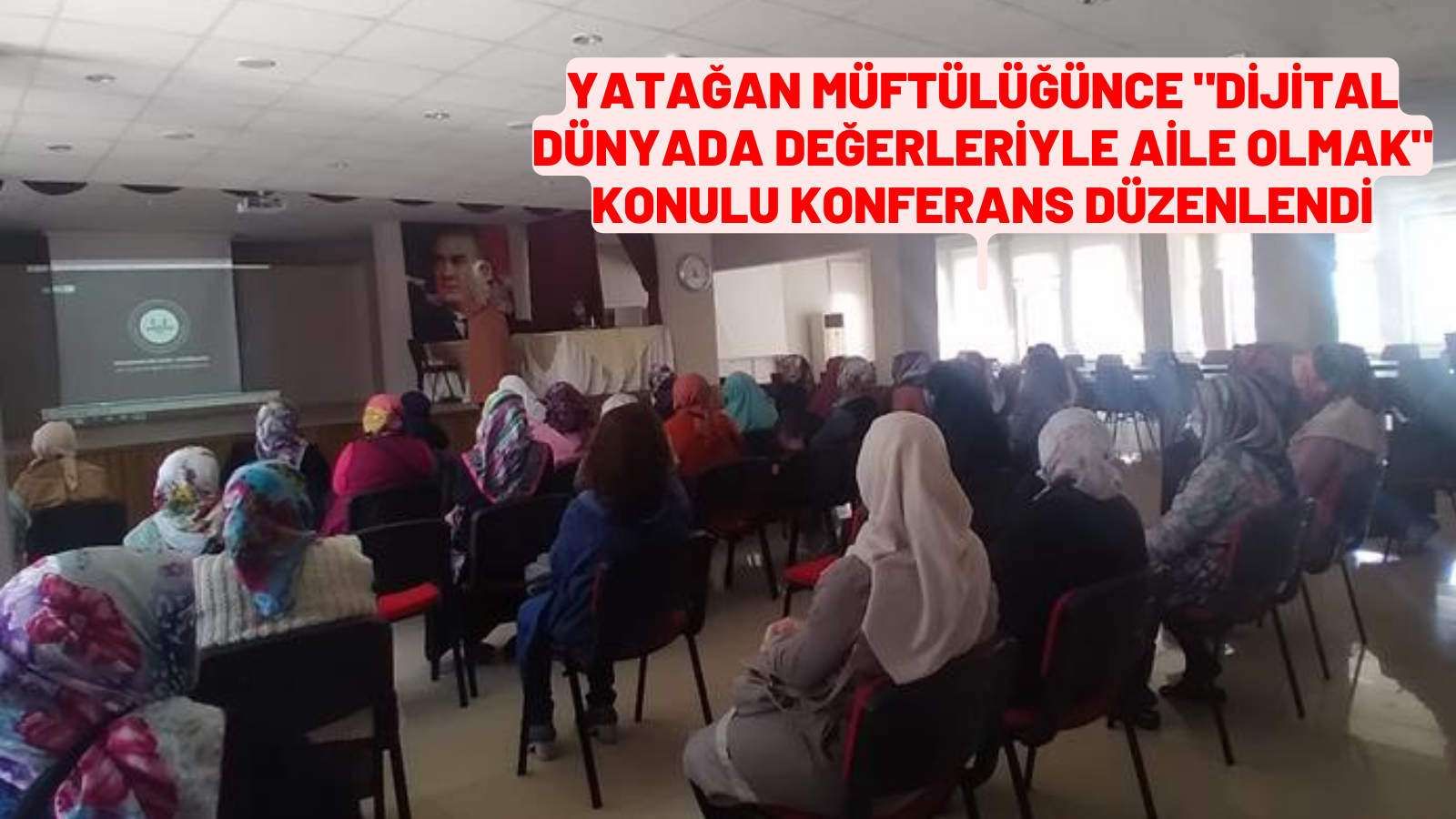 YATAĞAN MÜFTÜLÜĞÜNCE "DİJİTAL DÜNYADA DEĞERLERİYLE AİLE OLMAK" KONULU KONFERANS DÜZENLENDİ