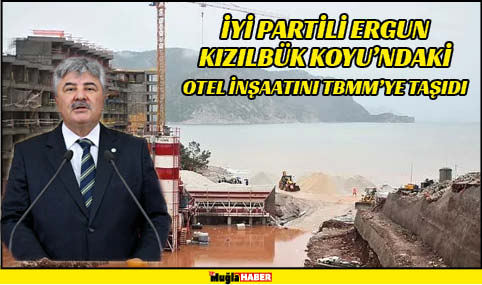 İYİ PARTİLİ ERGUN KIZILBÜK KOYU’NDAKİ OTEL İNŞAATINI TBMM’YE TAŞIDI