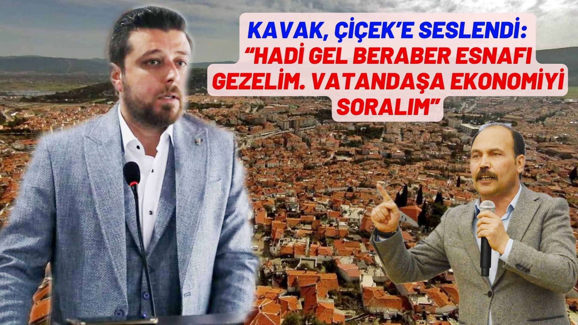 KAVAK, ÇİÇEK’E SESLENDİ:  “HADİ GEL BERABER ESNAFI GEZELİM. VATANDAŞA EKONOMİYİ SORALIM”