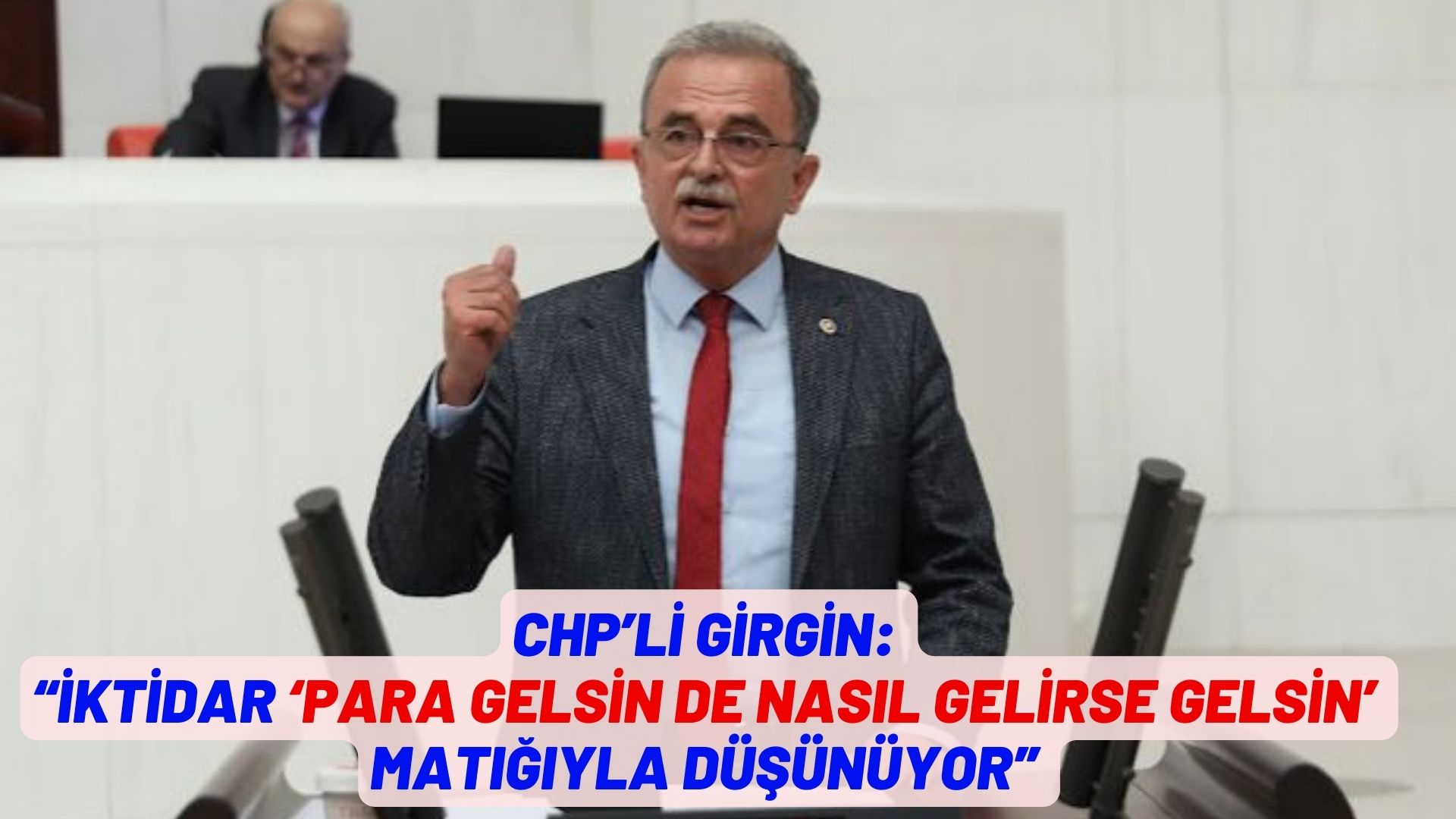 CHP’Lİ GİRGİN: “İKTİDAR ‘PARA GELSİN DE NASIL GELİRSE GELSİN’ MATIĞIYLA DÜŞÜNÜYOR”