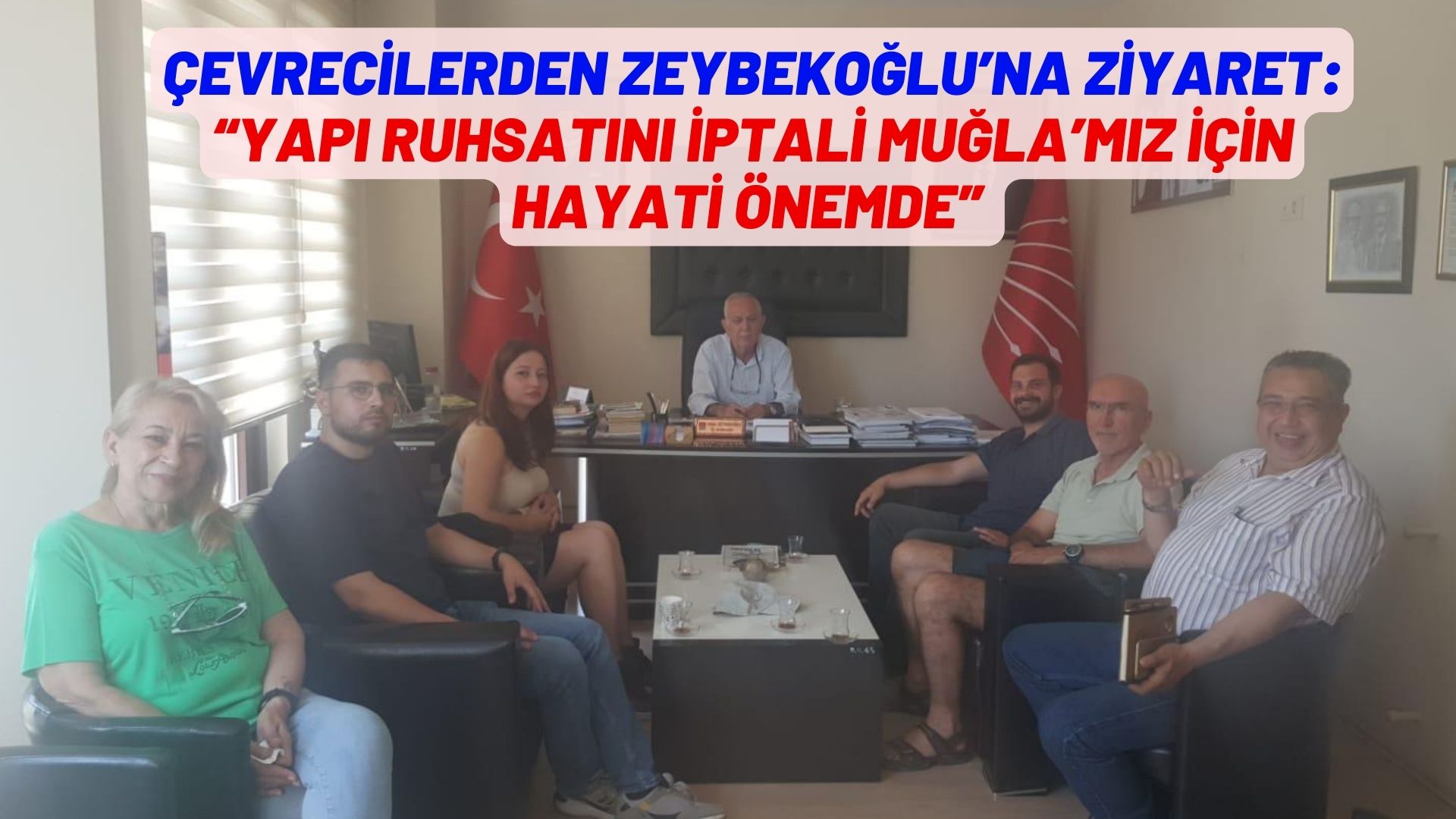 ÇEVRECİLERDEN ZEYBEKOĞLU’NA ZİYARET:  “YAPI RUHSATINI İPTALİ MUĞLA’MIZ İÇİN HAYATİ ÖNEMDEDİR”