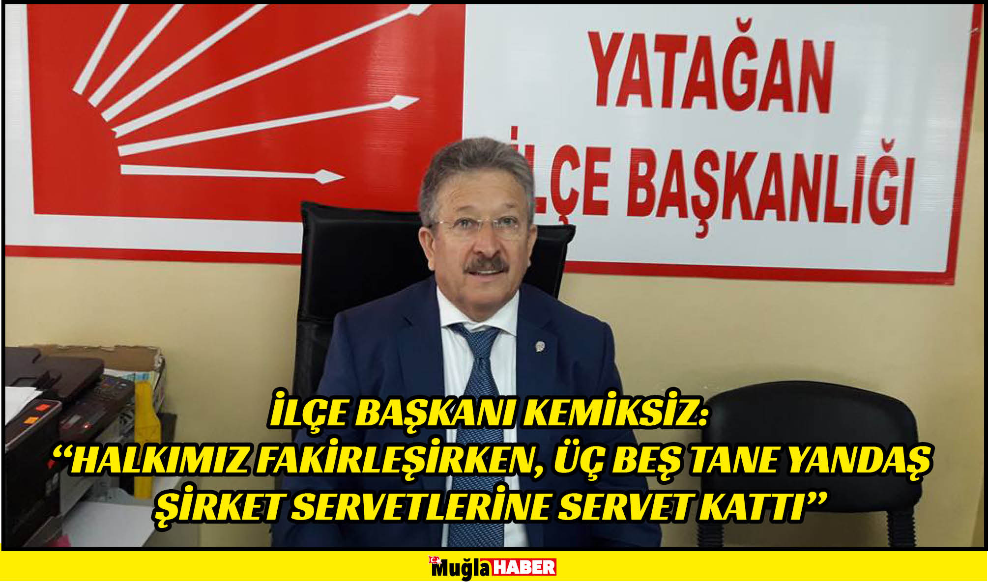 İLÇE BAŞKANI KEMİKSİZ:  “HALKIMIZ FAKİRLEŞİRKEN, ÜÇ BEŞ TANE YANDAŞ ŞİRKET SERVETLERİNE SERVET KATTI”