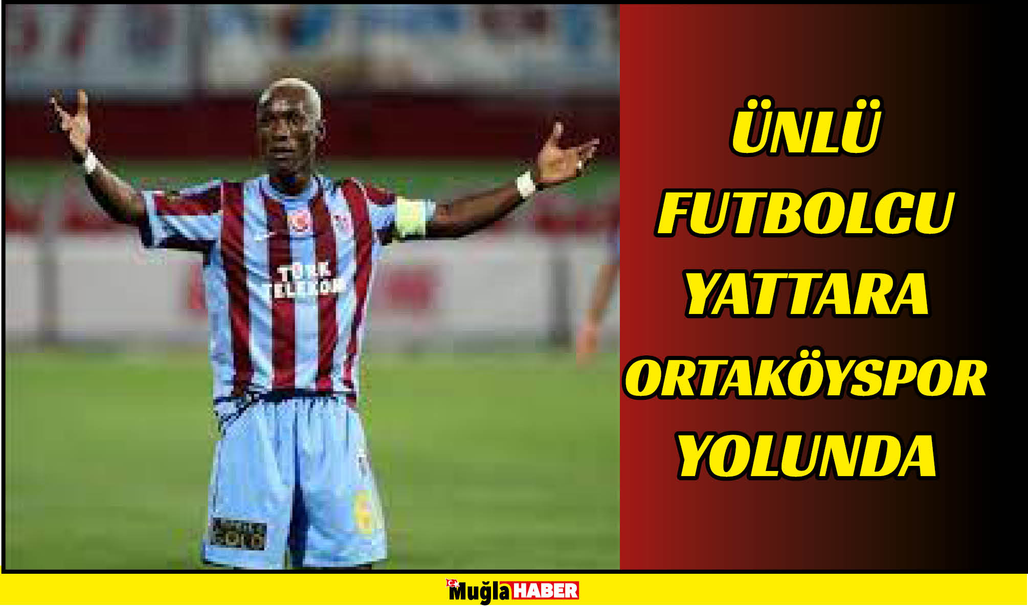 ÜNLÜ FUTBOLCU YATTARA ORTAKÖYSPOR YOLUNDA