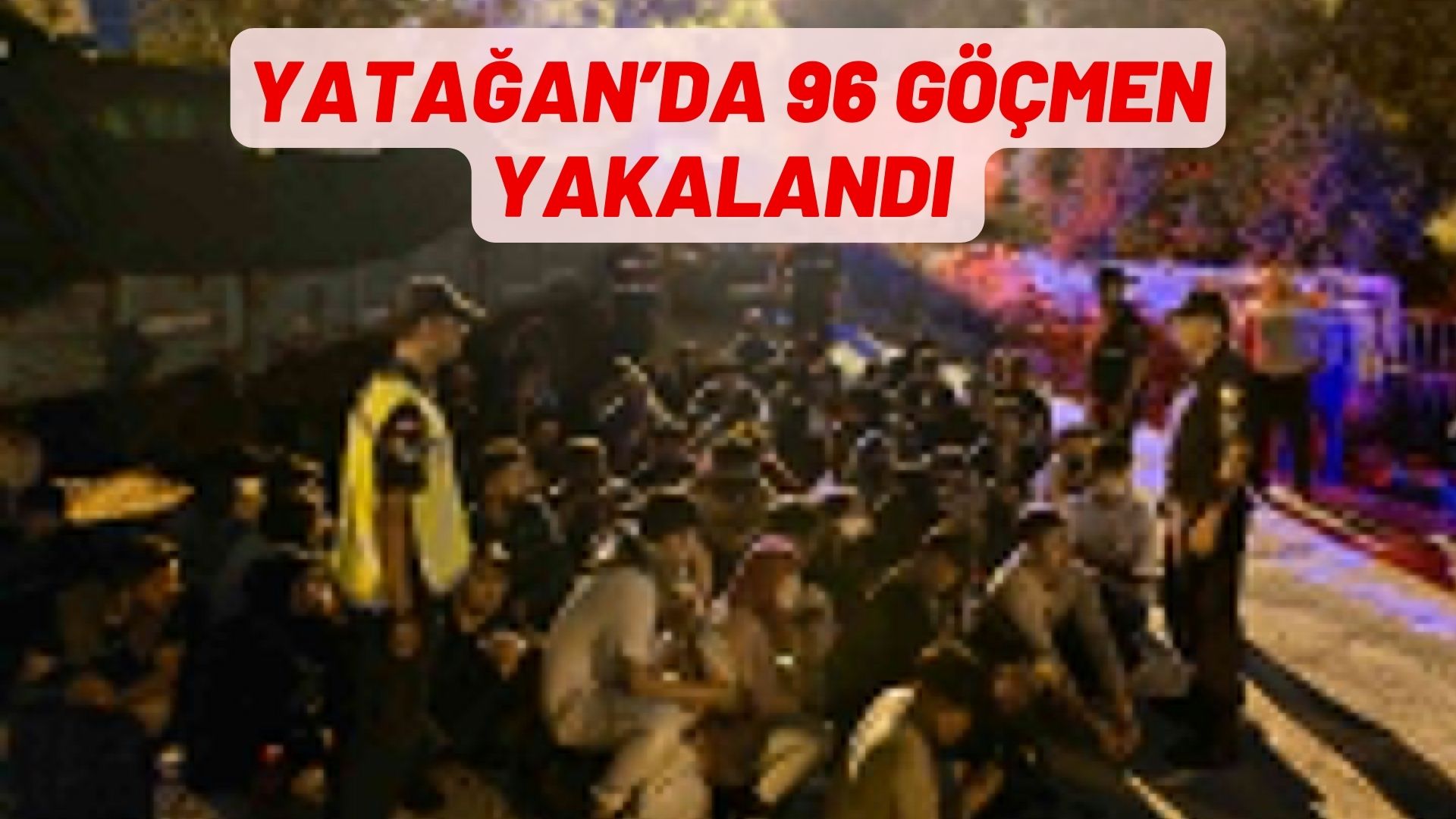 YATAĞAN’DA 96 GÖÇMEN YAKALANDI