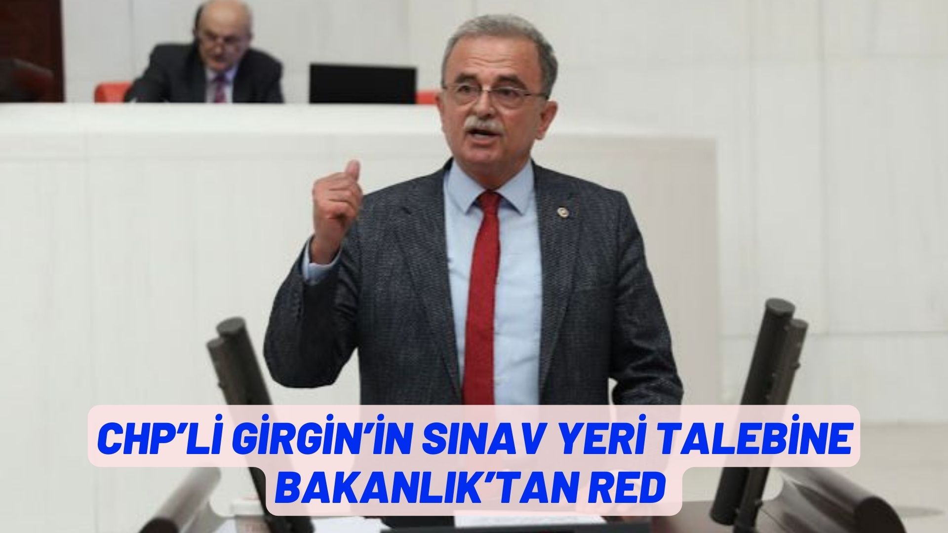 CHP’Lİ GİRGİN’İN SINAV YERİ TALEBİNE BAKANLIK’TAN RED