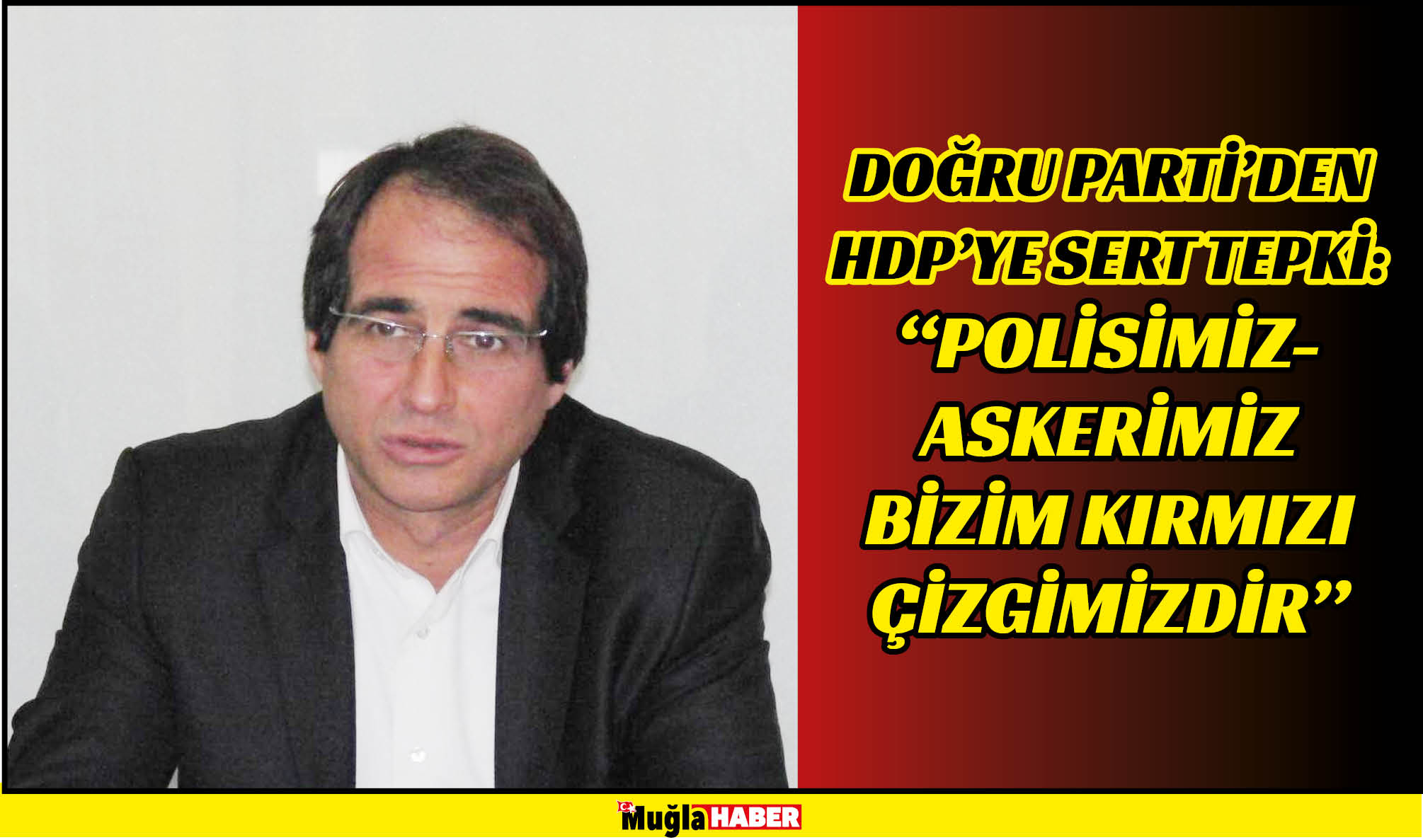 DOĞRU PARTİ’DEN HDP’YE SERT TEPKİ:  “POLİSİMİZ-ASKERİMİZ BİZİM KIRMIZI ÇİZGİMİZDİR”