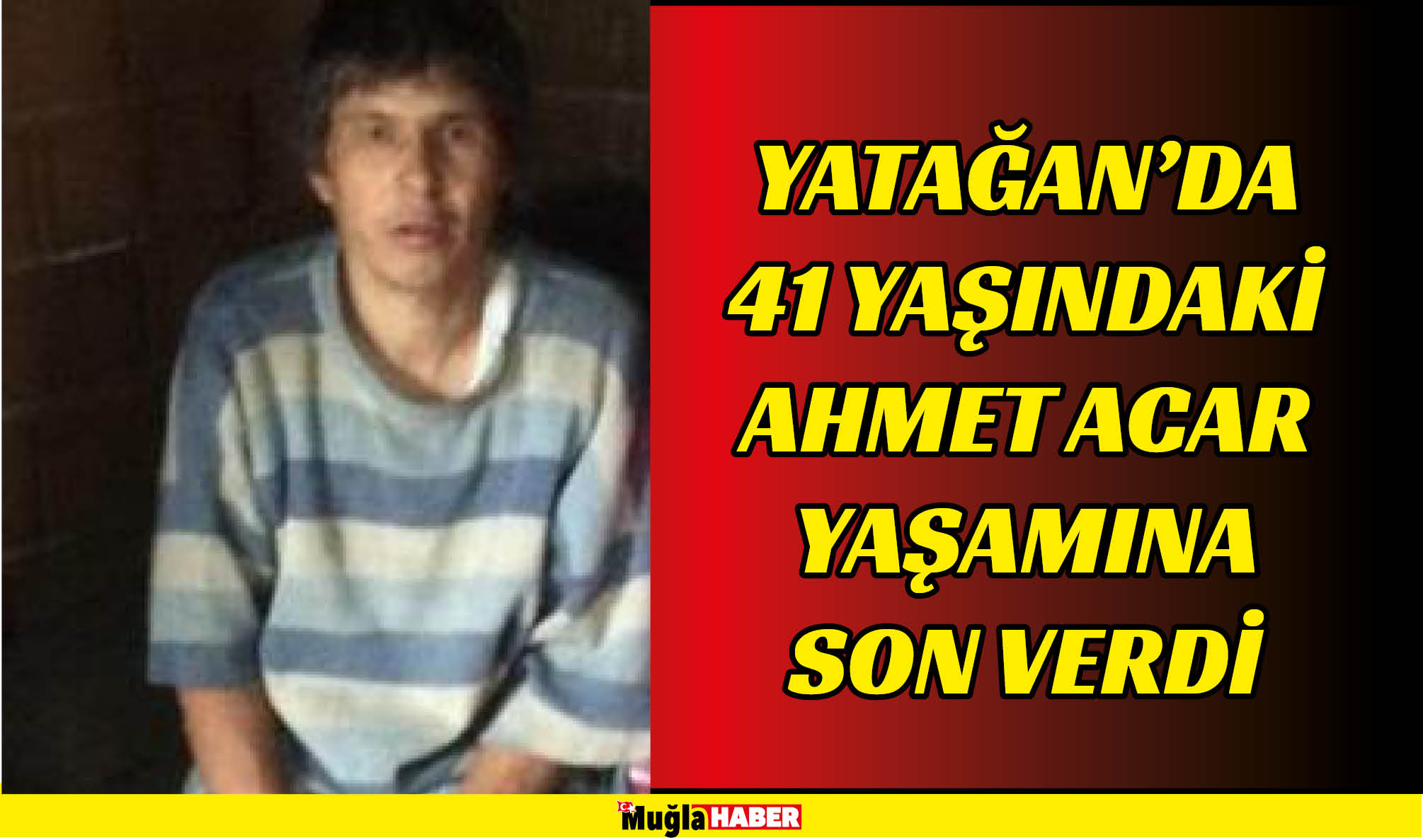 YATAĞAN’DA 41 YAŞINDAKİ AHMET ACAR YAŞAMINA SON VERDİ