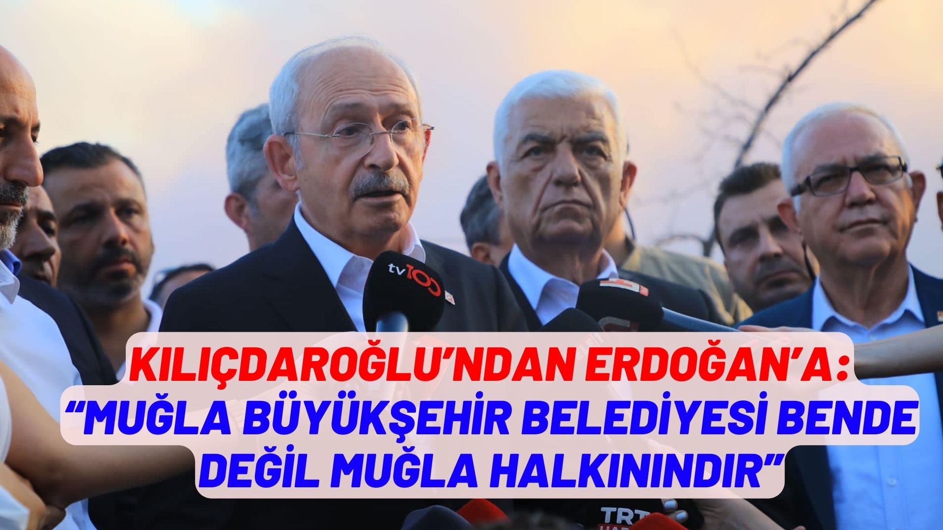 KILIÇDAROĞLU’NDAN ERDOĞAN’A: “MUĞLA BÜYÜKŞEHİR BELEDİYESİ BENDE DEĞİL MUĞLA HALKININDIR”