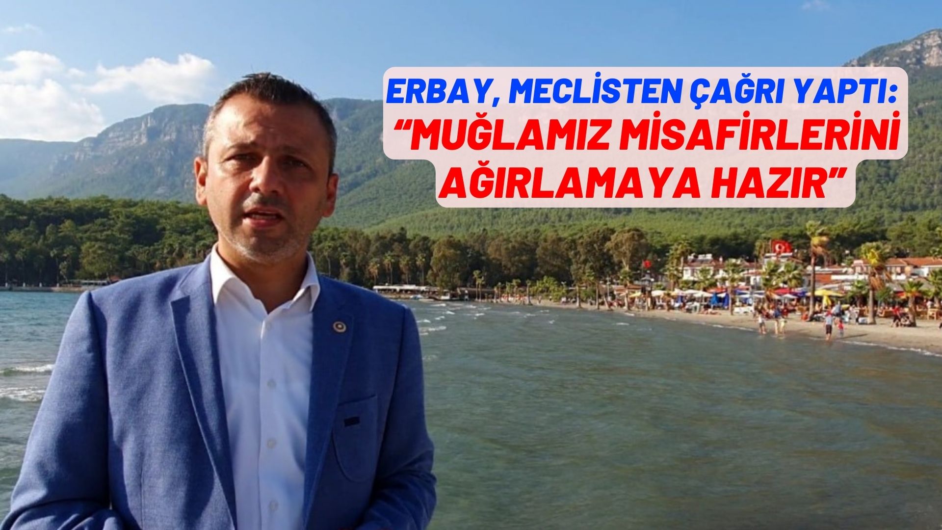 ERBAY MECLİSTEN ÇAĞRI YAPTI:  “MUĞLAMIZ MİSAFİRLERİNİ AĞIRLAMAYA HAZIR”