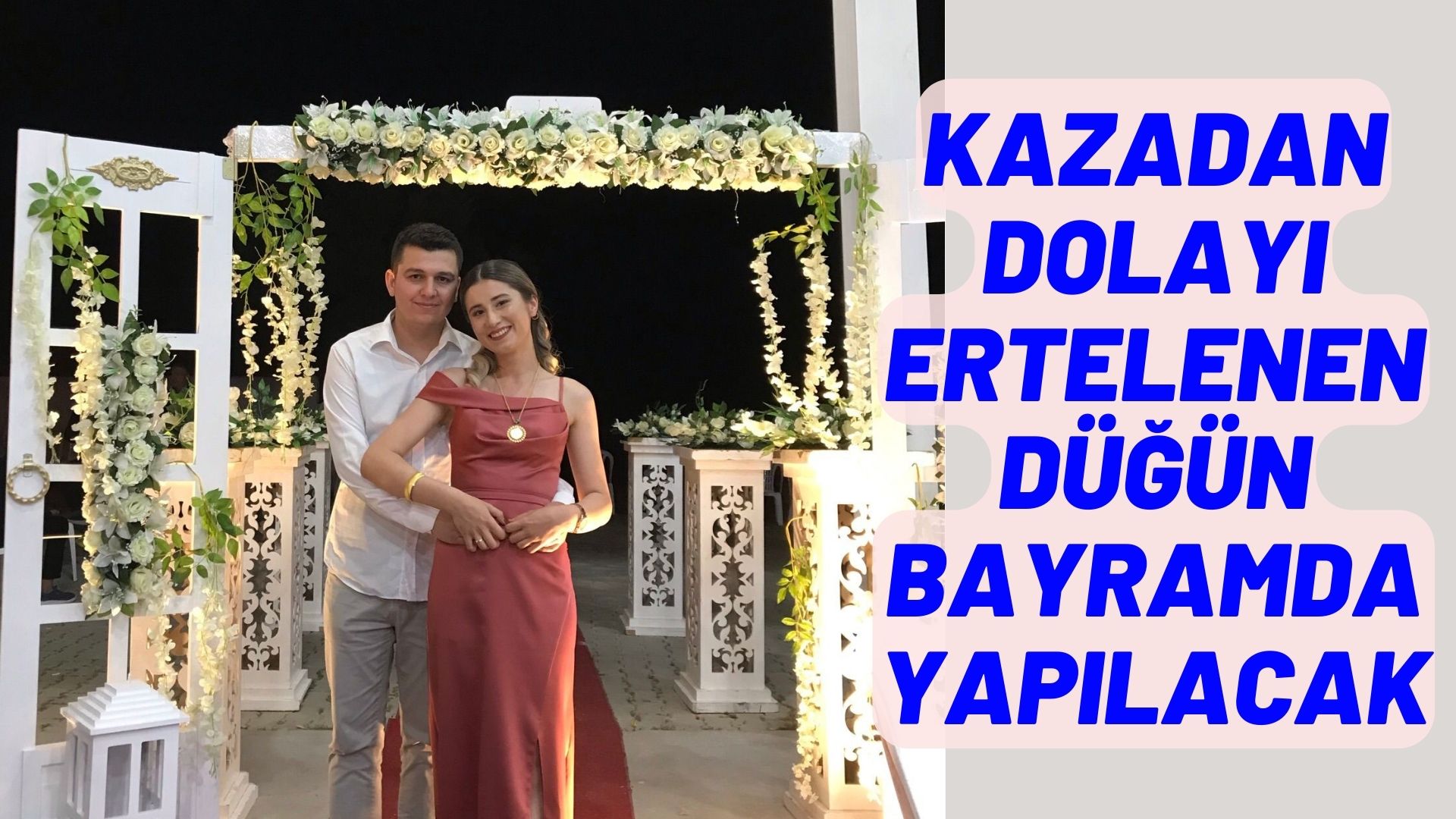 KAZADAN DOLAYI ERTELENEN DÜĞÜN BAYRAMDA YAPILACAK