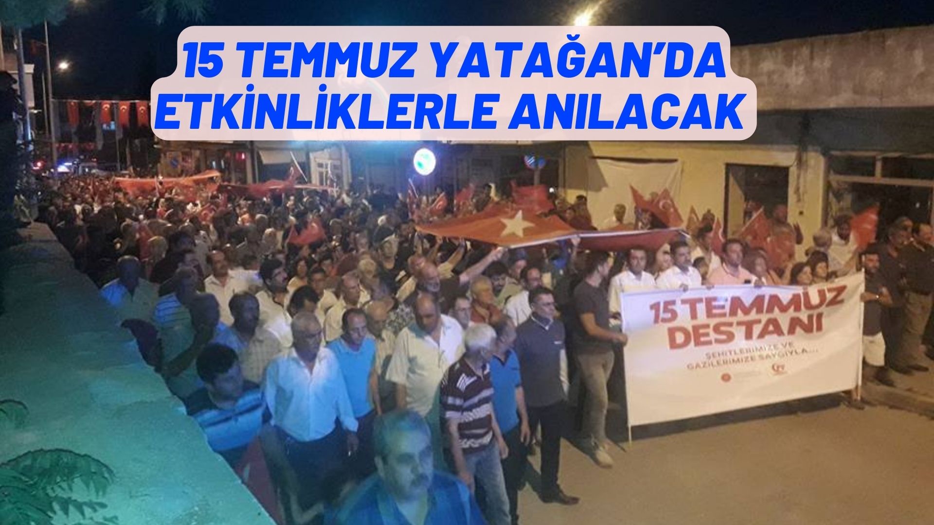 15 TEMMUZ YATAĞAN’DA ETKİNLİKLERLE ANILACAK