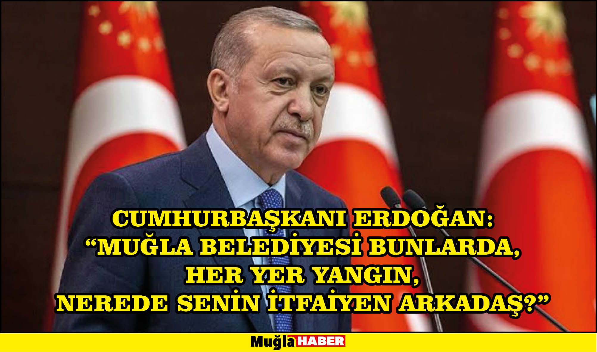 CUMHURBAŞKANI ERDOĞAN: "MUĞLA BELEDİYESİ BUNLARDA, HER YER YANGIN, NEREDE SENİN İTFAİYEN ARKADAŞ?"