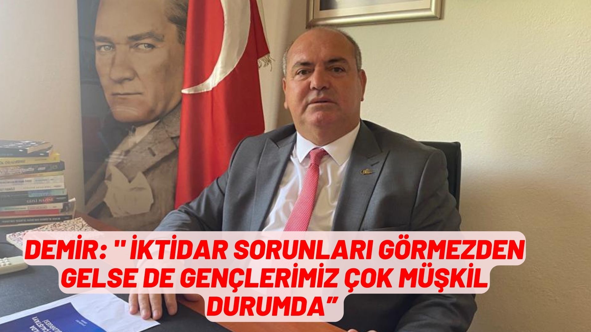 DEMİR: " İKTİDAR SORUNLARI GÖRMEZDEN GELSE DE GENÇLERİMİZ ÇOK MÜŞKİL DURUMDA”