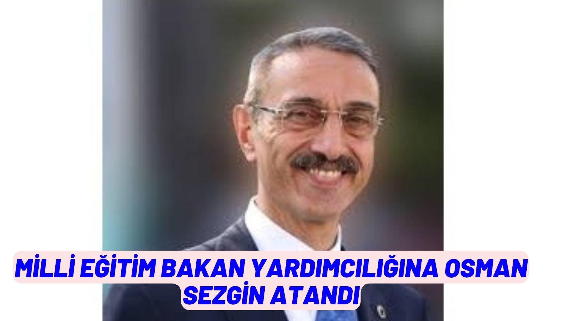 MİLLİ EĞİTİM BAKAN YARDIMCILIĞINA OSMAN SEZGİN ATANDI