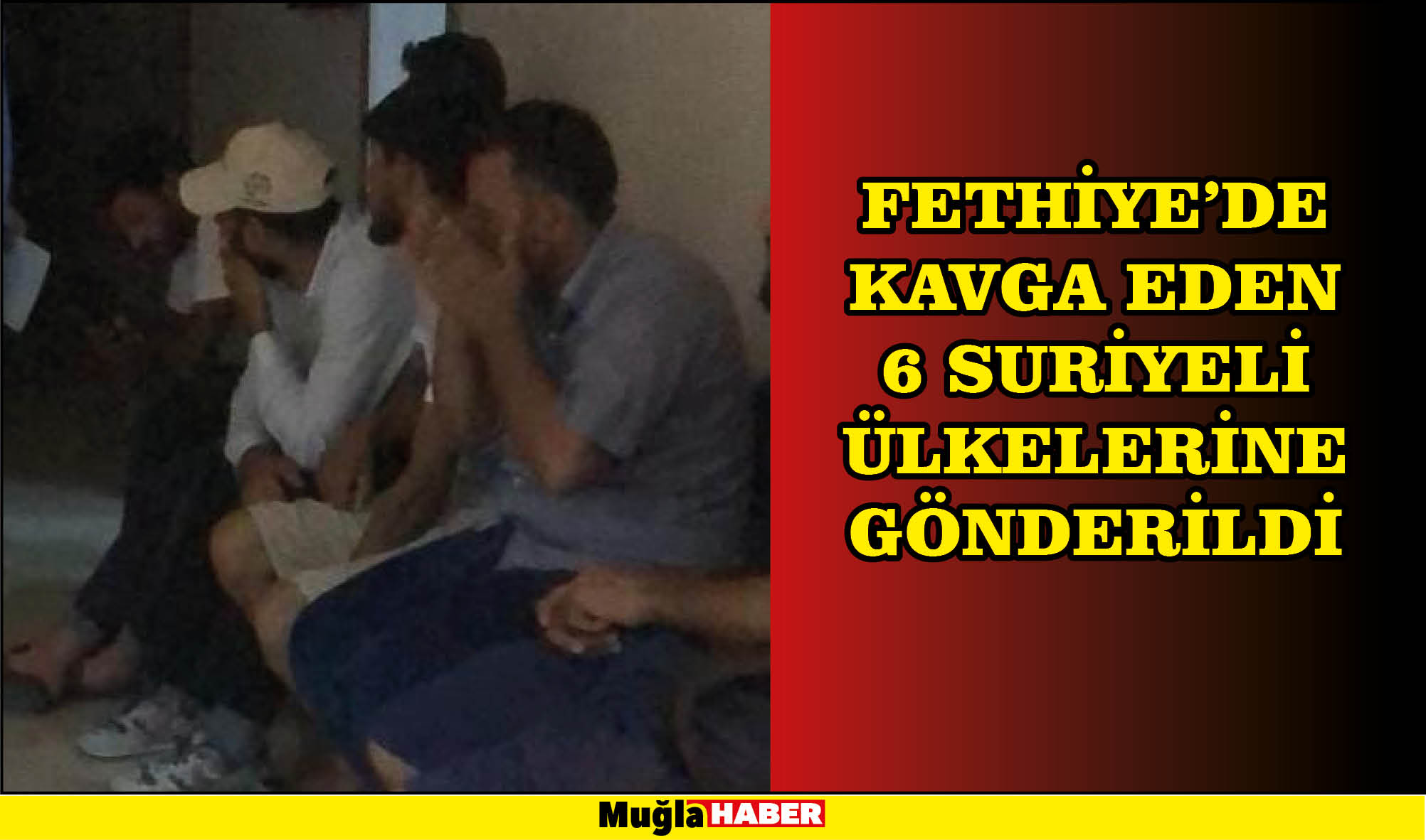 Fethiye'de kavga eden 6 Suriyeli ülkelerine gönderildi