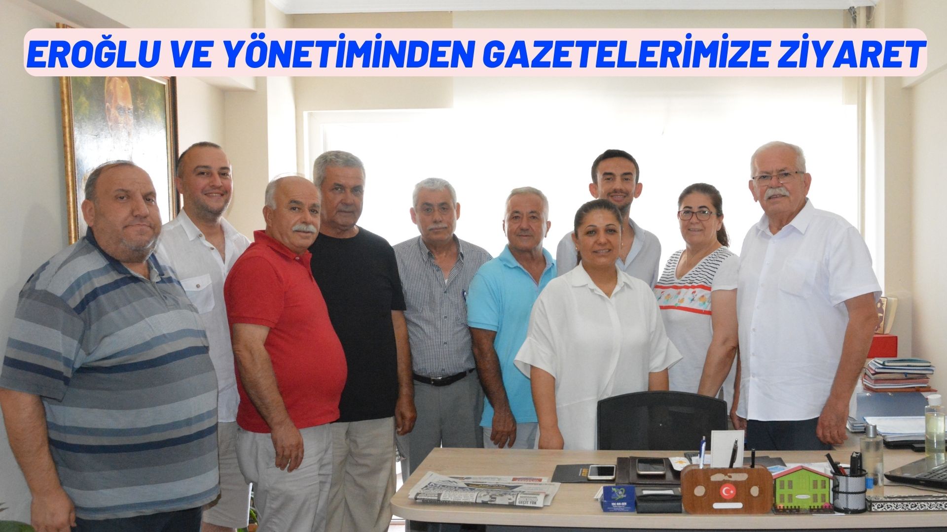 EROĞLU VE YÖNETİMİNDEN GAZETELERİMİZE ZİYARET