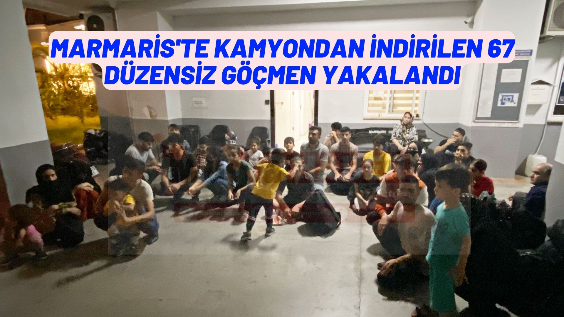 MARMARİS'TE KAMYONDAN İNDİRİLEN 67 DÜZENSİZ GÖÇMEN YAKALANDI