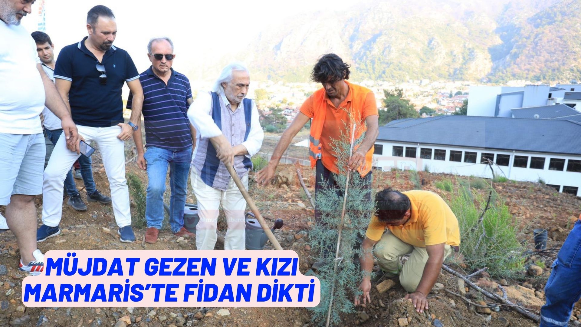 MÜJDAT GEZEN VE KIZI MARMARİS’TE FİDAN DİKTİ