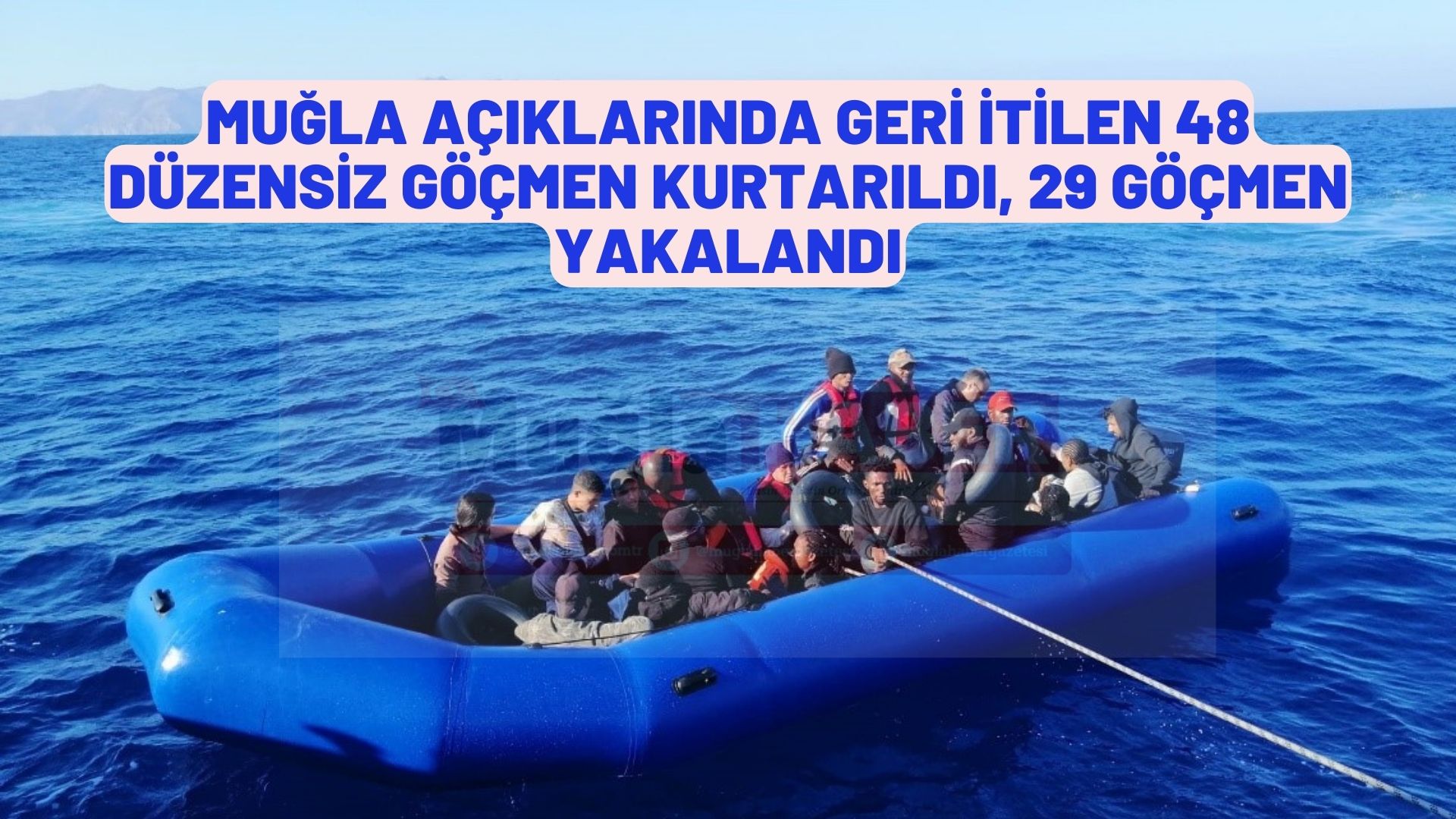 Muğla açıklarında geri itilen 48 düzensiz göçmen kurtarıldı, 29 göçmen yakalandı