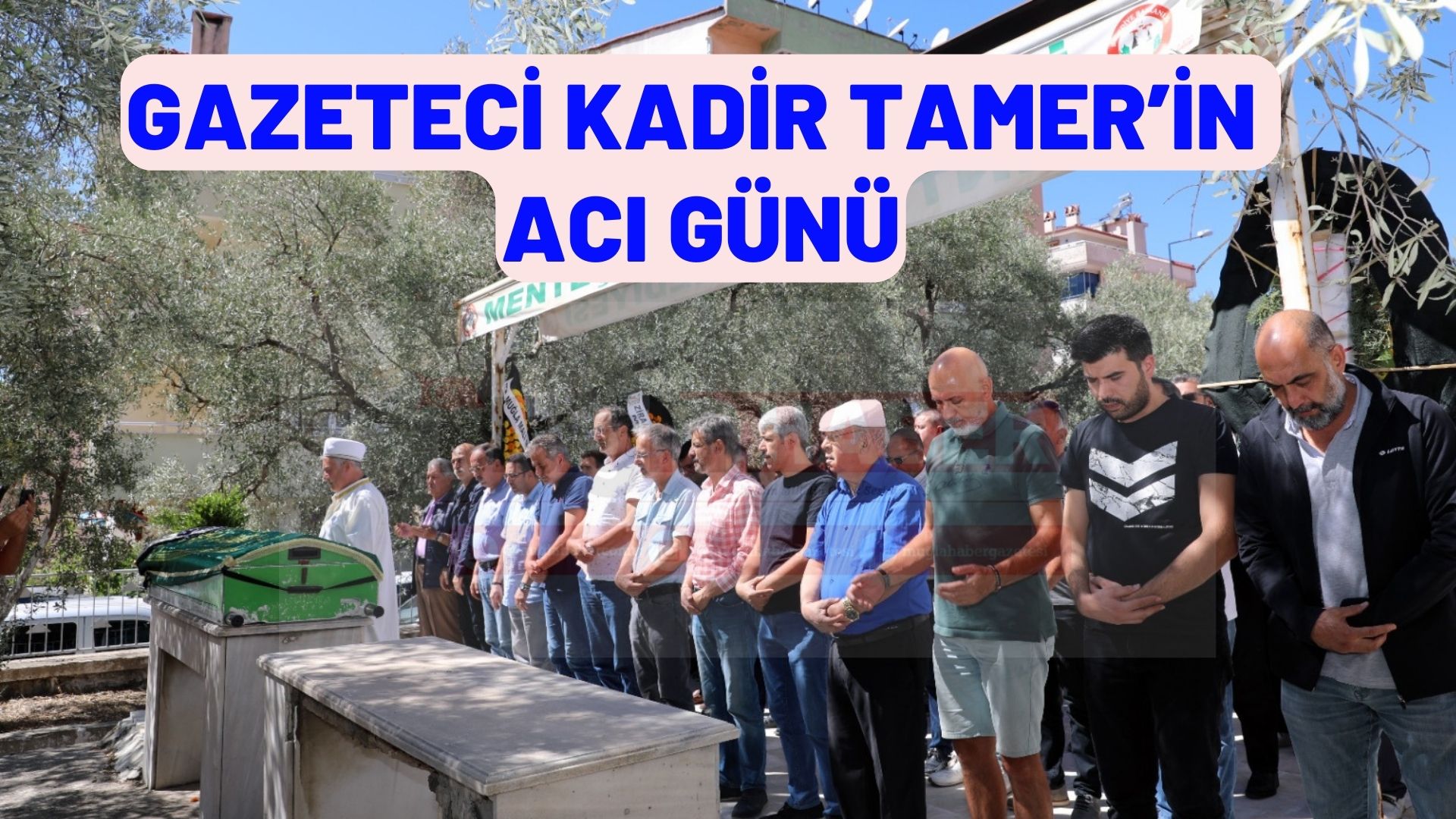 GAZETECİ KADİR TAMER’İN ACI GÜNÜ