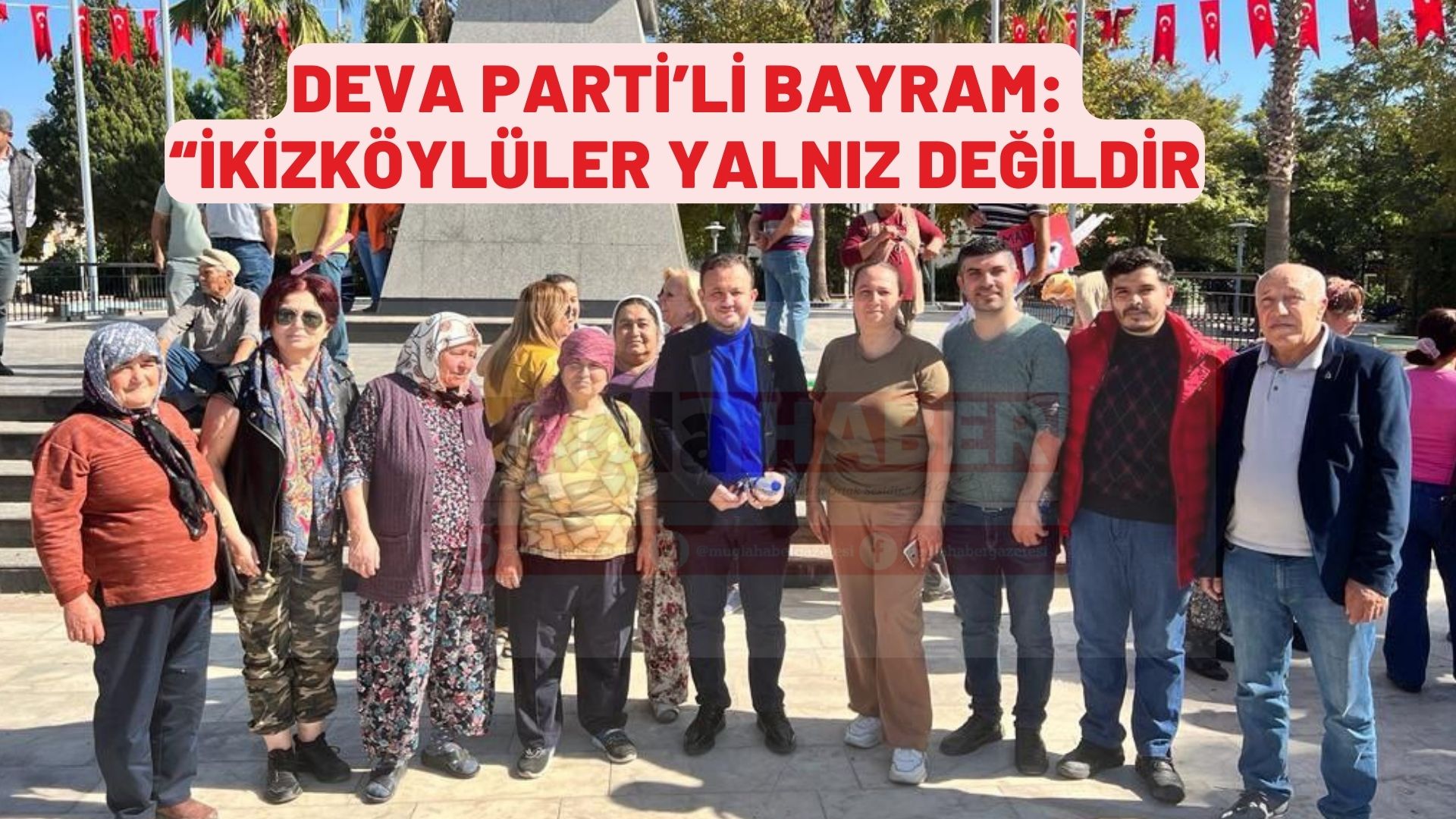 DEVA PARTİ’Lİ BAYRAM: “İKİZKÖYLÜLER YALNIZ DEĞİLDİR”