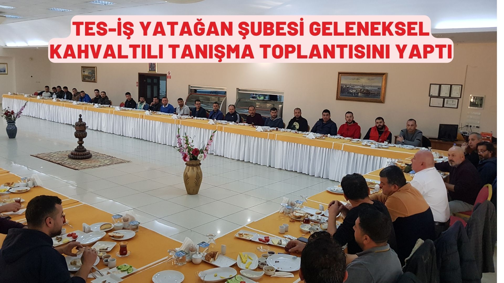 TES-İŞ YATAĞAN ŞUBESİ GELENEKSEL KAHVALTILI TANIŞMA TOPLANTISINI YAPTI