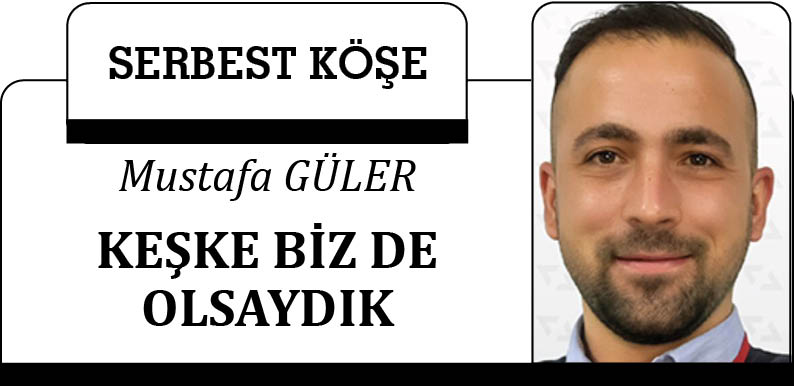 KEŞKE BİZ DE OLSAYDIK