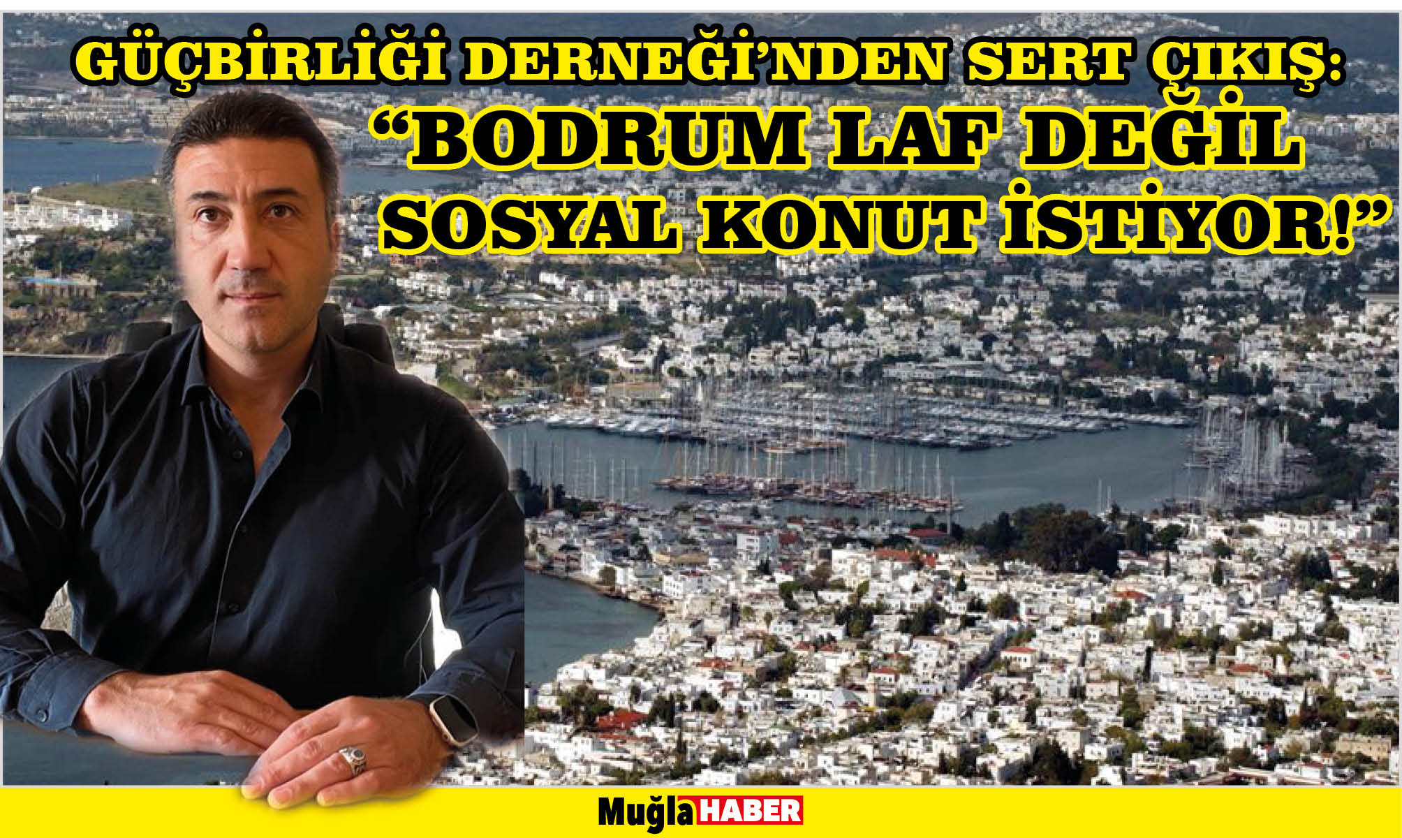 GÜÇBİRLİĞİ DERNEĞİ’NDEN SERT ÇIKIŞ:  “BODRUM LAF DEĞİL SOSYAL KONUT İSTİYOR!”