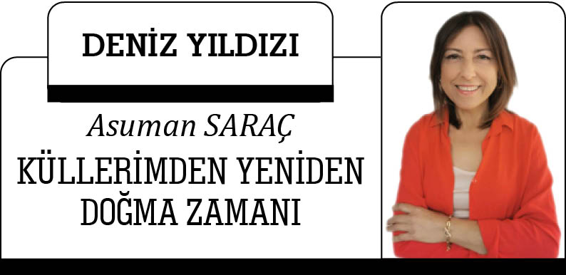 KÜLLERİMDEN YENİDEN DOĞMA ZAMANI