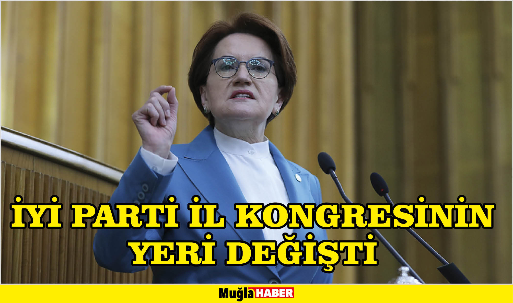 İYİ PARTİ İL KONGRESİNİN YERİ DEĞİŞTİ