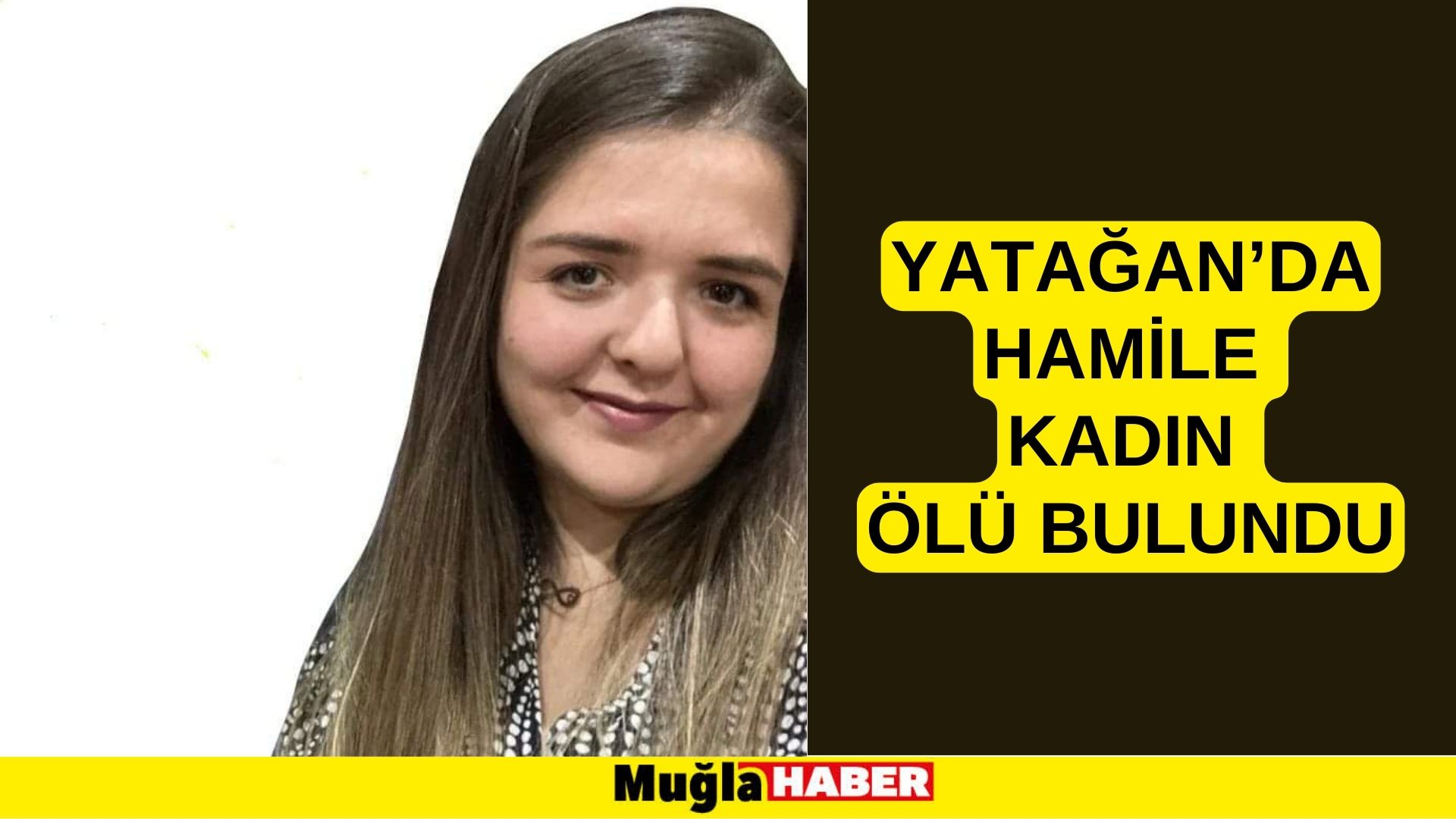 YATAĞAN’DA HAMİLE KADIN ÖLÜ BULUNDU