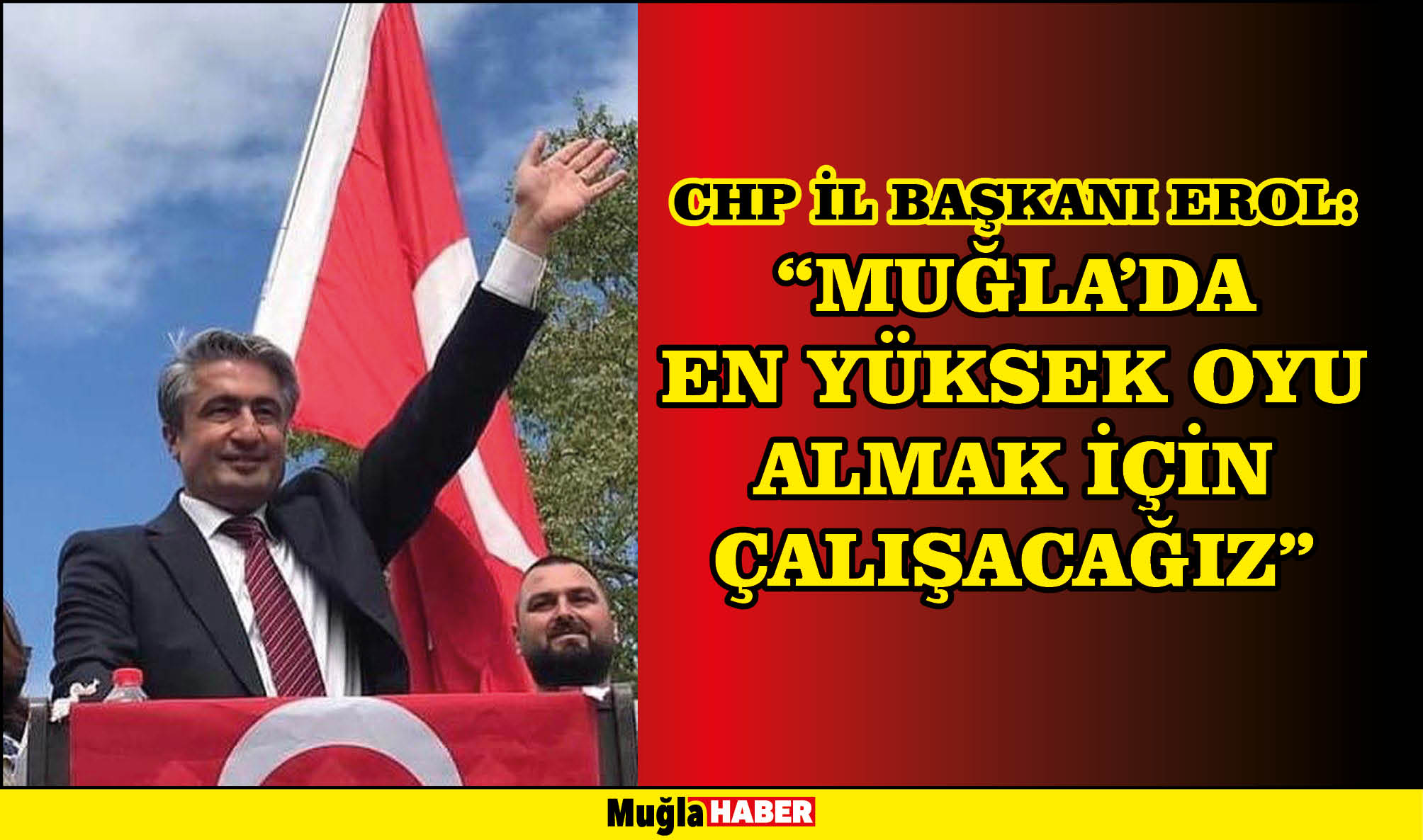 CHP İL BAŞKANI EROL:  “MUĞLA’DA EN YÜKSEK OYU ALMAK İÇİN ÇALIŞACAĞIZ”