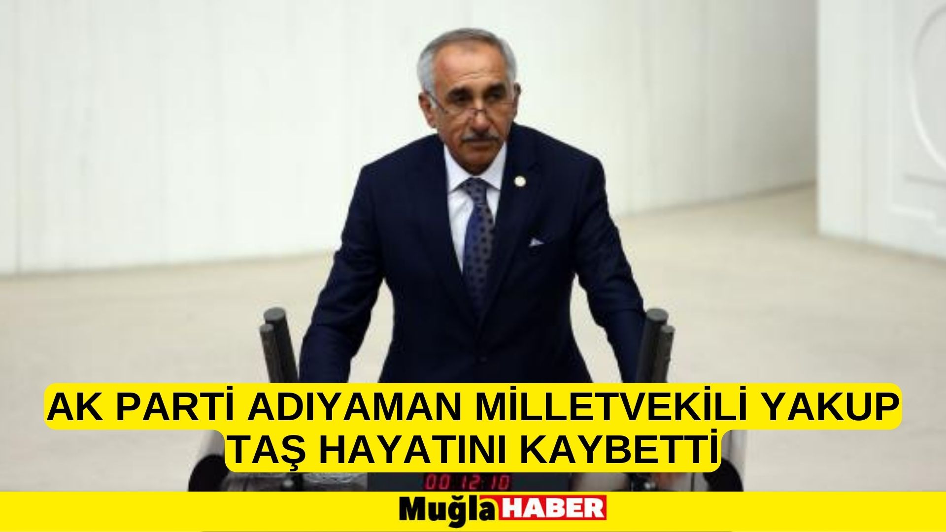 AK Parti Adıyaman Milletvekili Yakup Taş hayatını kaybetti.