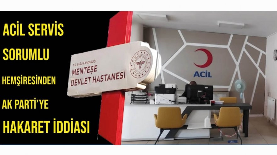 ACİL SERVİS SORUMLU HEMŞİRESİNDEN AK PARTİ’YE HAKARET İDDİASI