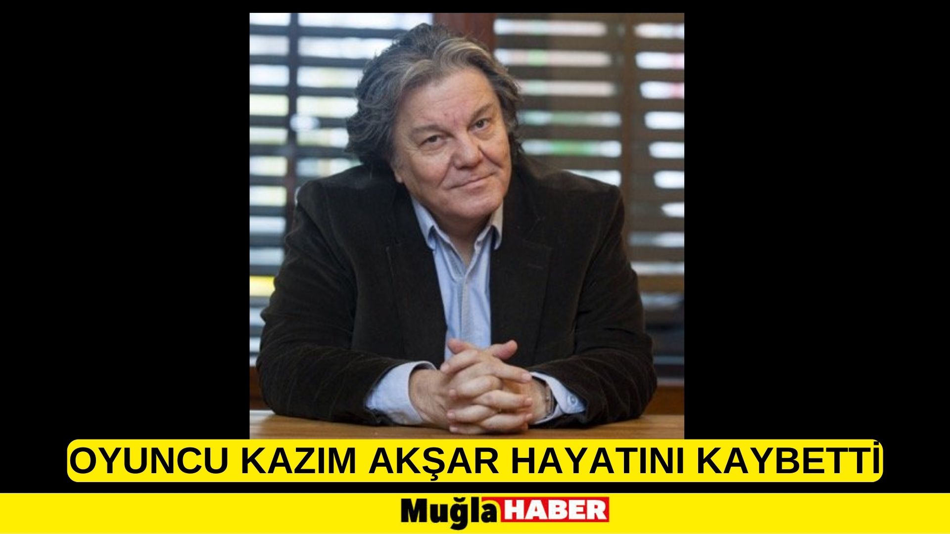 OYUNCU KAZIM AKŞAR HAYATINI KAYBETTİ