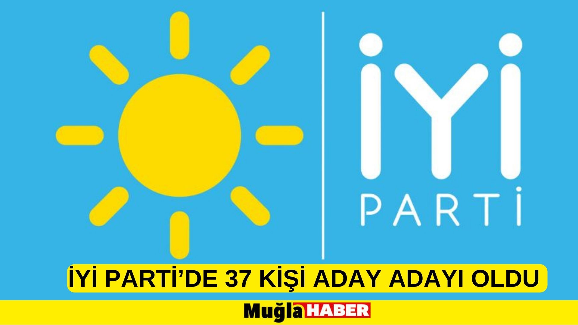 İYİ PARTİ’DE 37 KİŞİ ADAY ADAYI OLDU