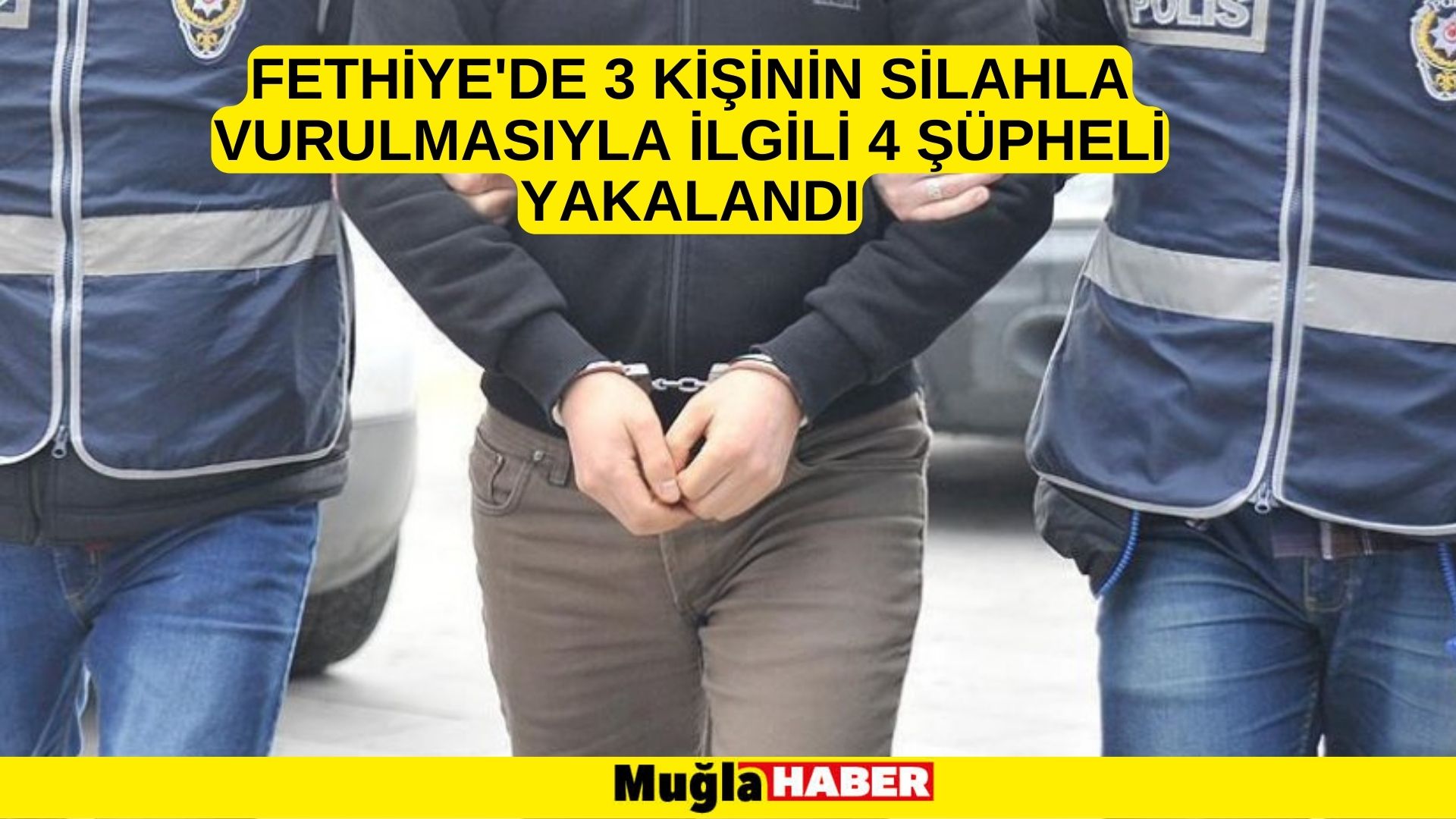 Fethiye'de 3 kişinin silahla vurulmasıyla ilgili 4 şüpheli yakalandı