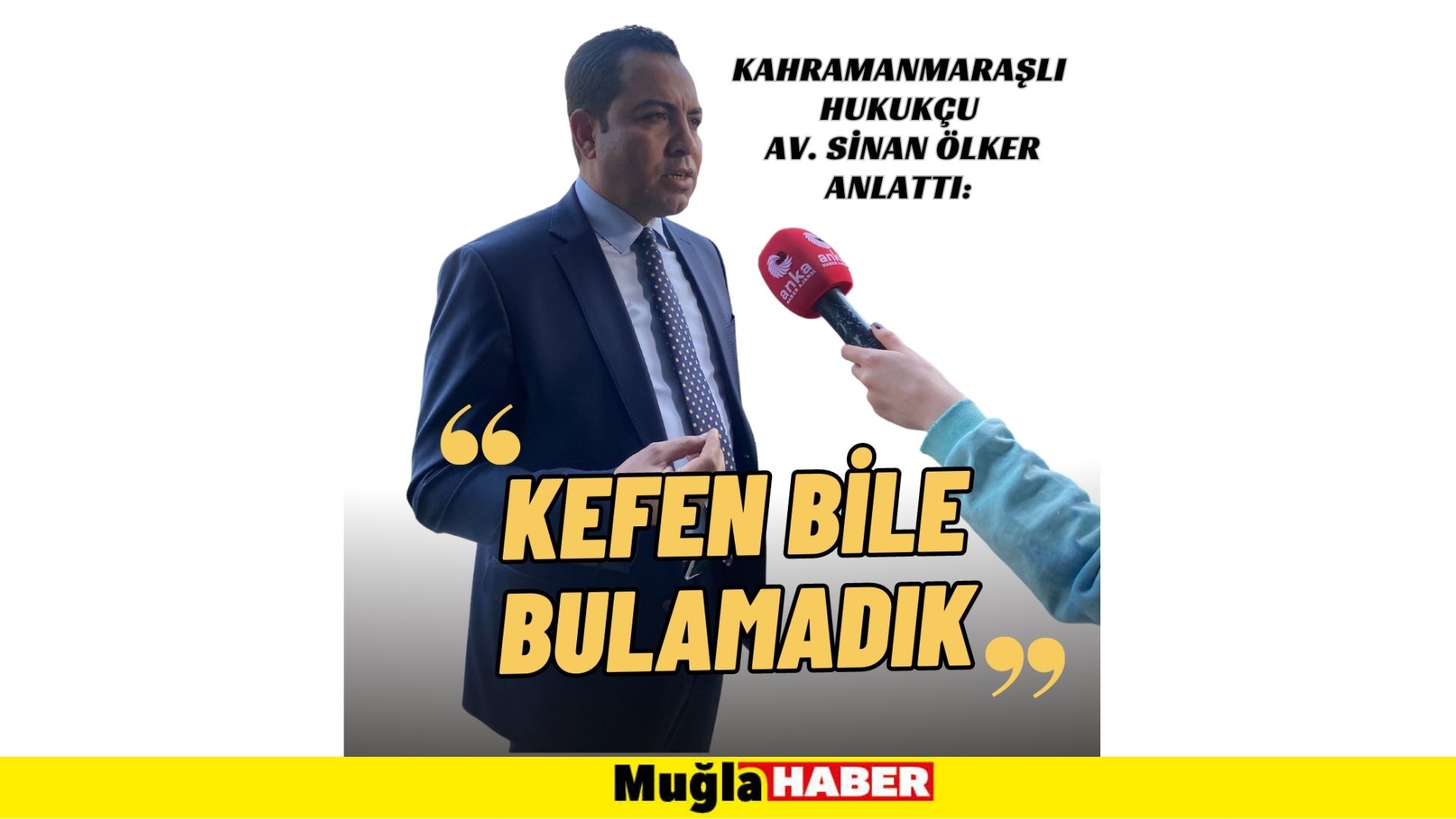 Kahramanmaraşlı Hukukçu Av. Sinan Ölker Anlattı: Kefen bile bulamadık