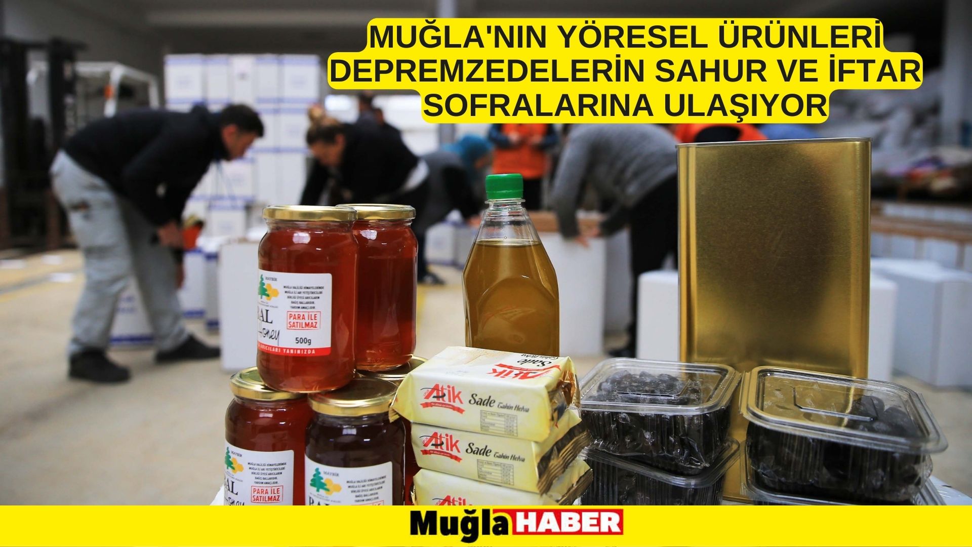 Muğla'nın yöresel ürünleri depremzedelerin sahur ve iftar sofralarına ulaşıyor