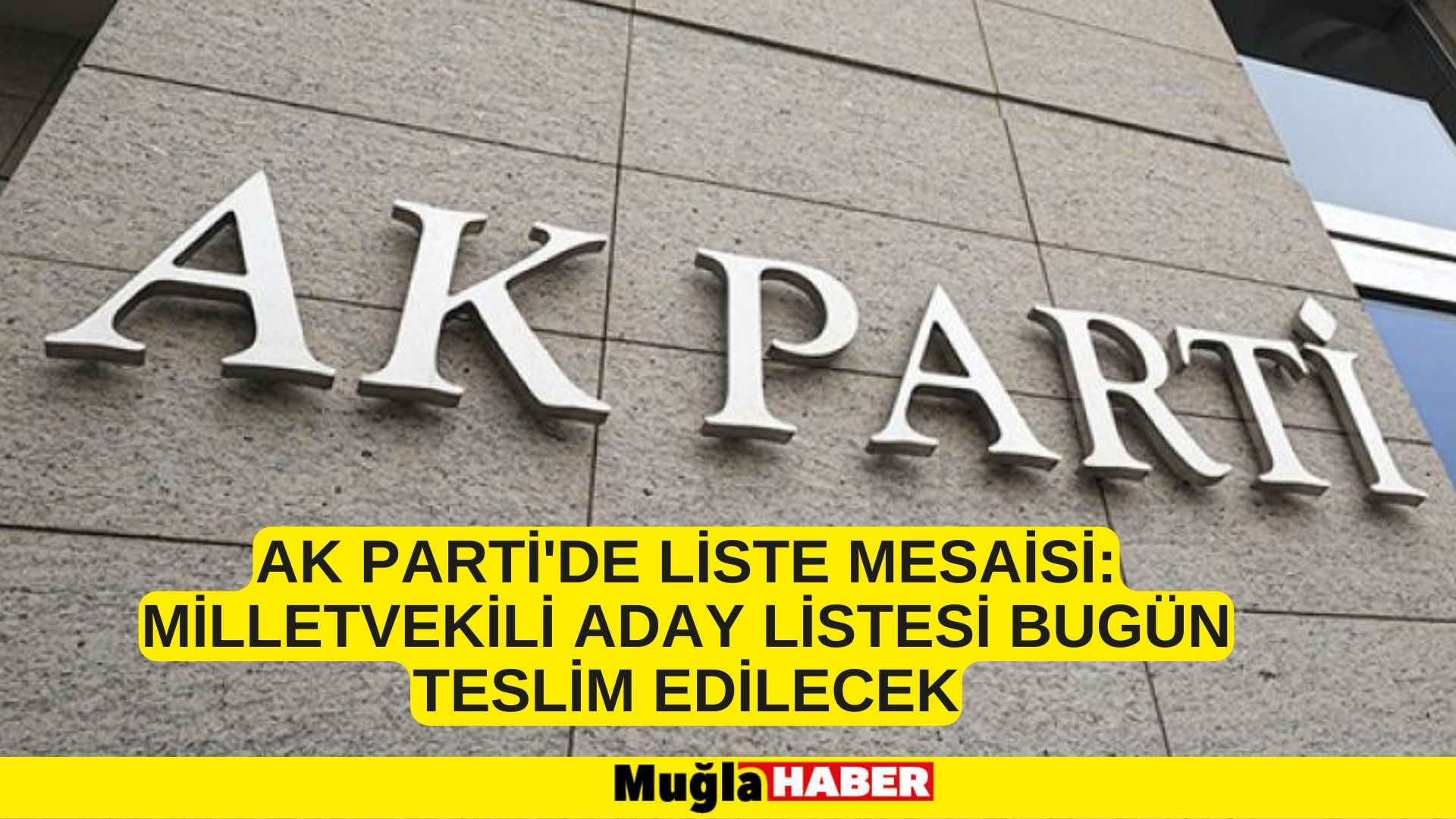 AK Parti'de liste mesaisi: Milletvekili aday listesi bugün teslim edilecek